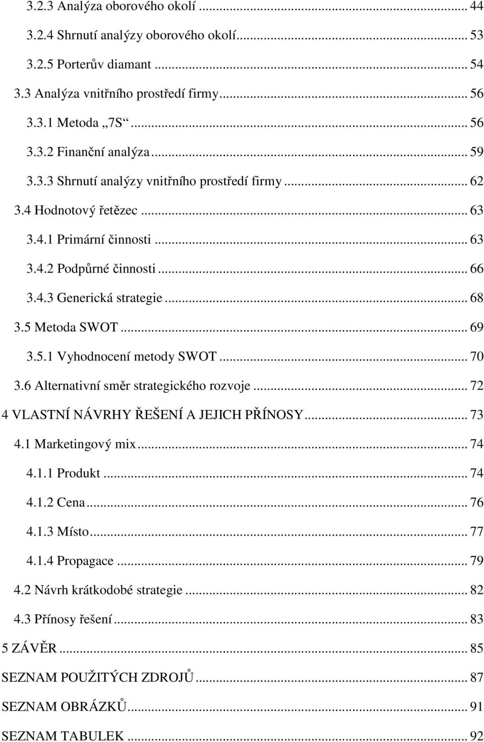 .. 69 3.5.1 Vyhodnocení metody SWOT... 70 3.6 Alternativní směr strategického rozvoje... 72 4 VLASTNÍ NÁVRHY ŘEŠENÍ A JEJICH PŘÍNOSY... 73 4.1 Marketingový mix... 74 4.1.1 Produkt... 74 4.1.2 Cena.