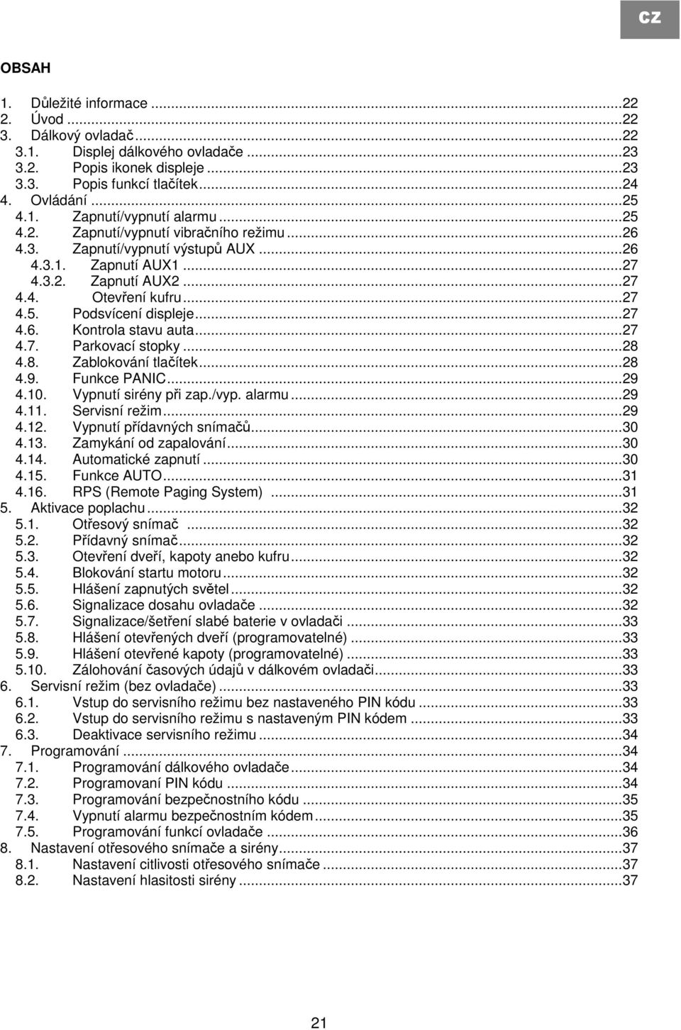 ..27 4.7. Parkovací stopky...28 4.8. Zablokování tlačítek...28 4.9. Funkce PANIC...29 4.10. Vypnutí sirény při zap./vyp. alarmu...29 4.11. Servisní režim...29 4.12. Vypnutí přídavných snímačů...30 4.