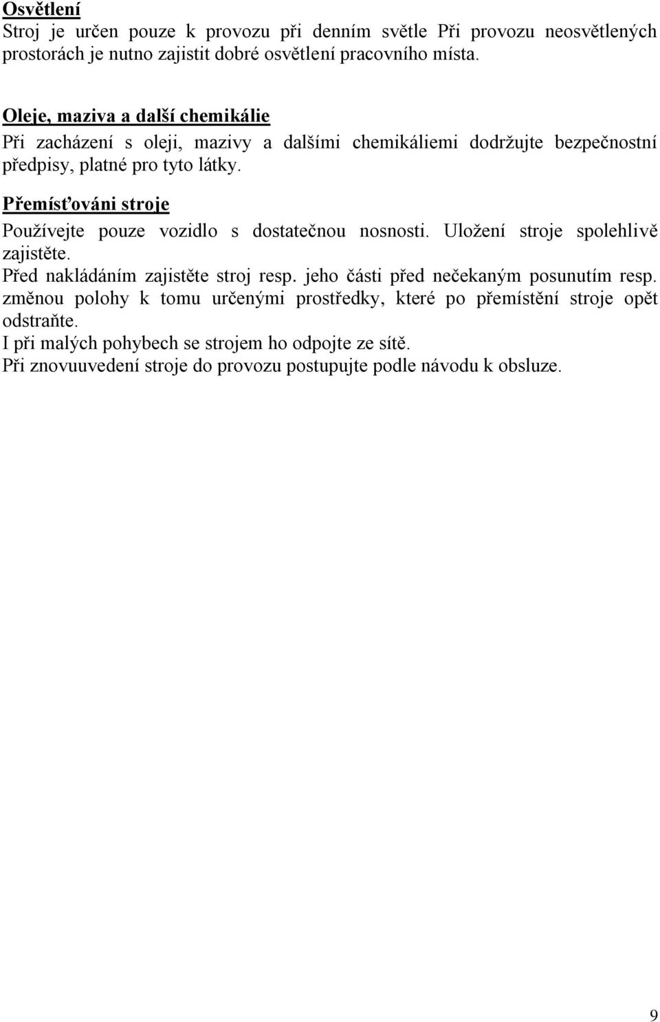 Přemísťováni stroje Používejte pouze vozidlo s dostatečnou nosnosti. Uložení stroje spolehlivě zajistěte. Před nakládáním zajistěte stroj resp.