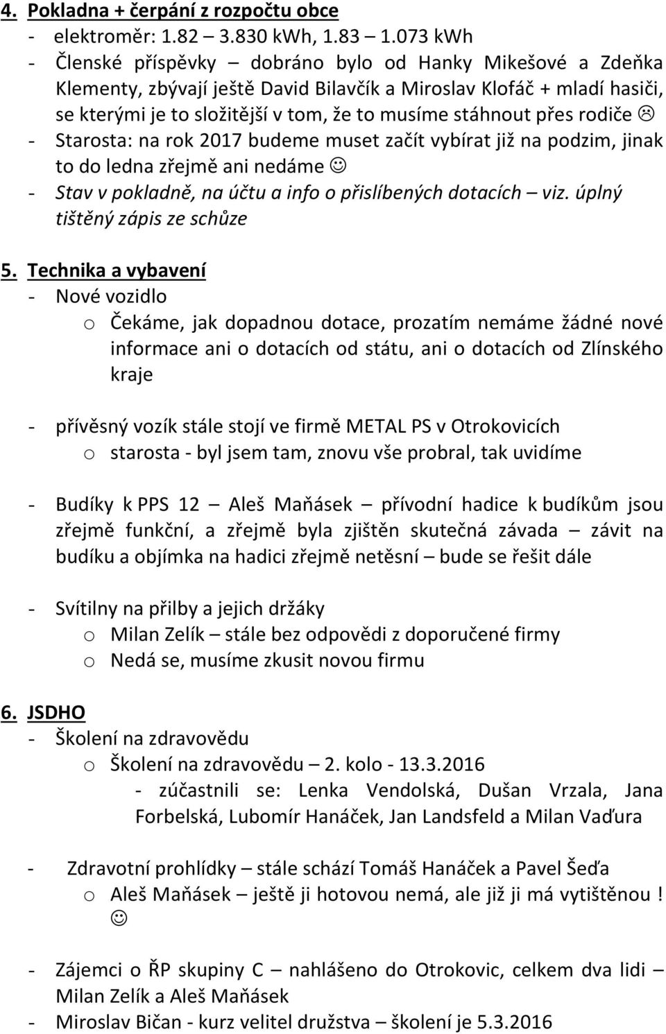 přes rodiče - Starosta: na rok 2017 budeme muset začít vybírat již na podzim, jinak to do ledna zřejmě ani nedáme - Stav v pokladně, na účtu a info o přislíbených dotacích viz.