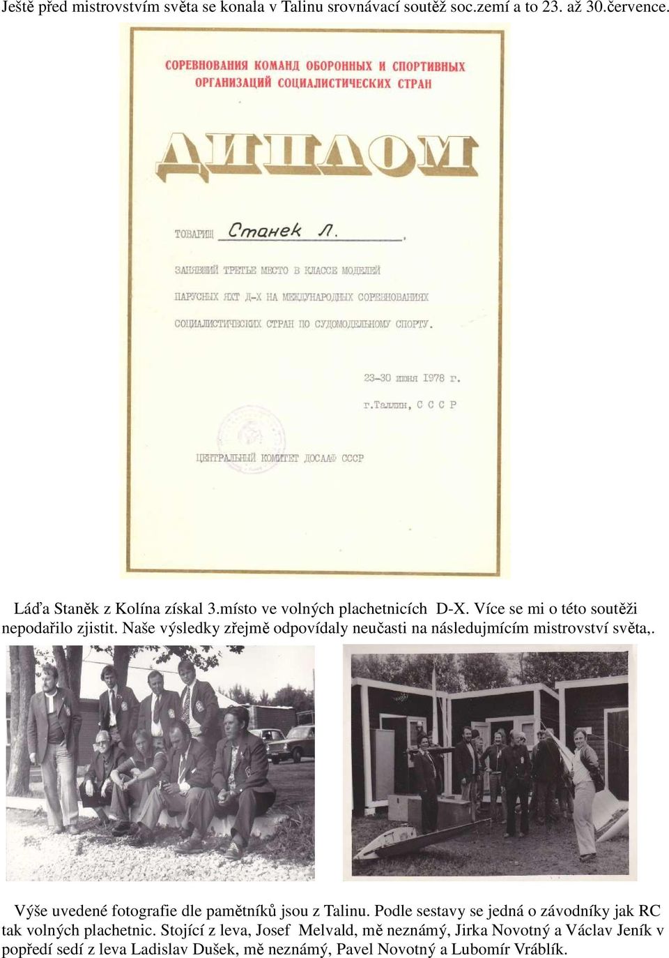 Naše výsledky zřejmě odpovídaly neučasti na následujmícím mistrovství světa,. Výše uvedené fotografie dle pamětníků jsou z Talinu.