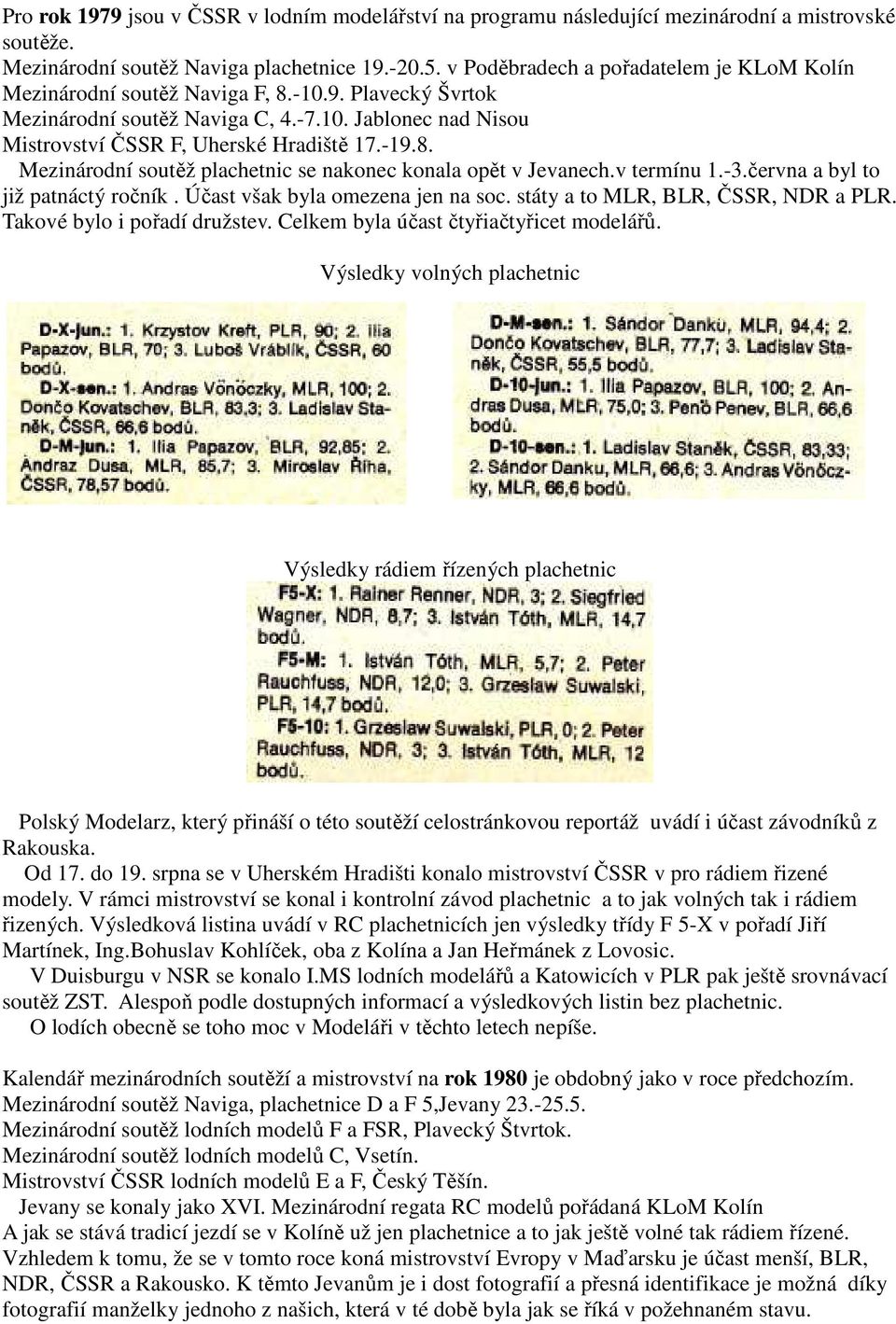v termínu 1.-3.června a byl to již patnáctý ročník. Účast však byla omezena jen na soc. státy a to MLR, BLR, ČSSR, NDR a PLR. Takové bylo i pořadí družstev. Celkem byla účast čtyřiačtyřicet modelářů.