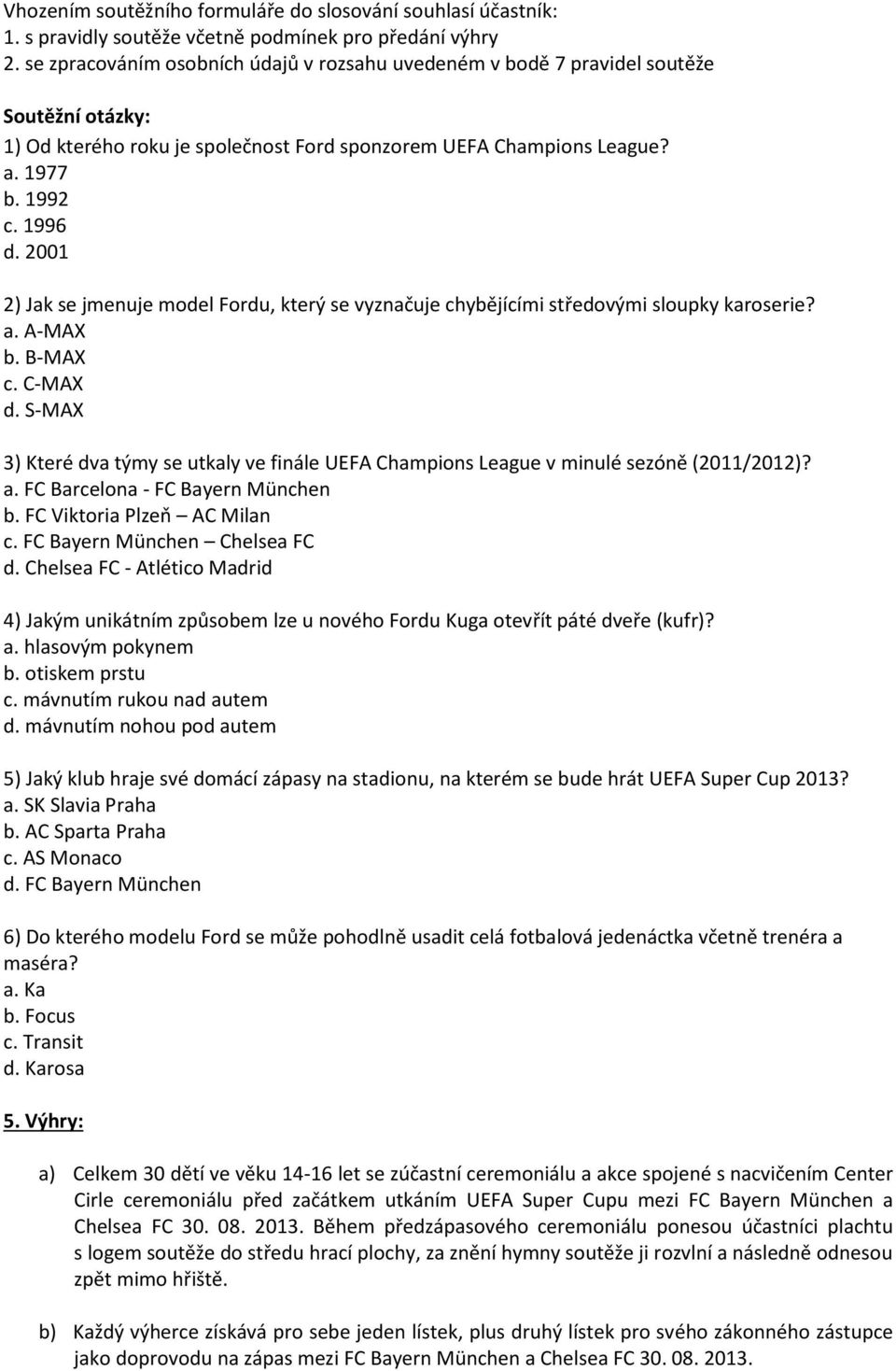 2001 2) Jak se jmenuje model Fordu, který se vyznačuje chybějícími středovými sloupky karoserie? a. A-MAX b. B-MAX c. C-MAX d.