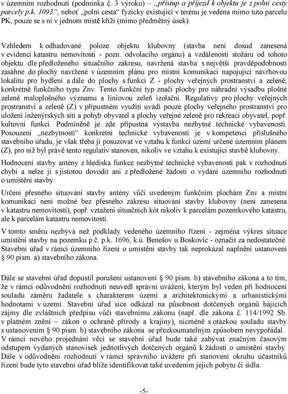 odvolacího orgánu) a vzdálenosti stožáru od tohoto objektu dle předloženého situačního zákresu, navržená stavba s největší pravděpodobností zasáhne do plochy navržené v územním plánu pro místní