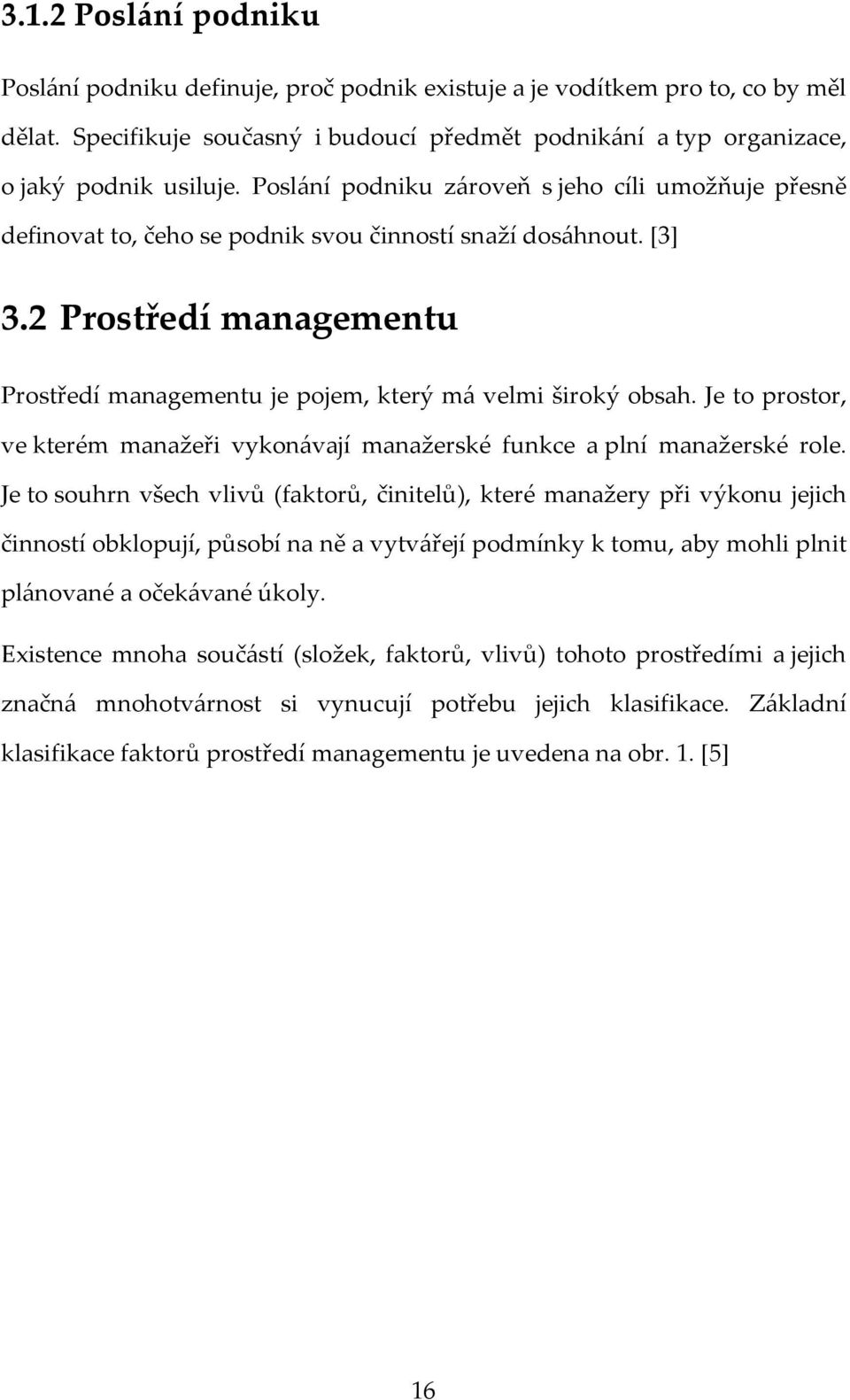 2 Prostředí managementu Prostředí managementu je pojem, který má velmi široký obsah. Je to prostor, ve kterém manažeři vykonávají manažerské funkce a plní manažerské role.