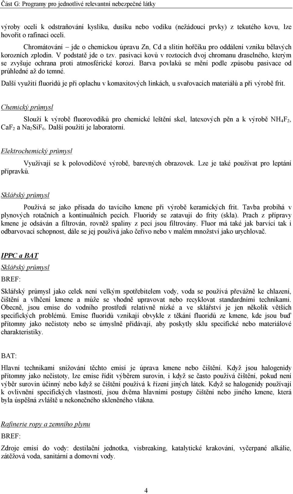 pasivaci kovů v roztocích dvoj chromanu draselného, kterým se zvyšuje ochrana proti atmosférické korozi. Barva povlaků se mění podle způsobu pasivace od průhledné až do temné.