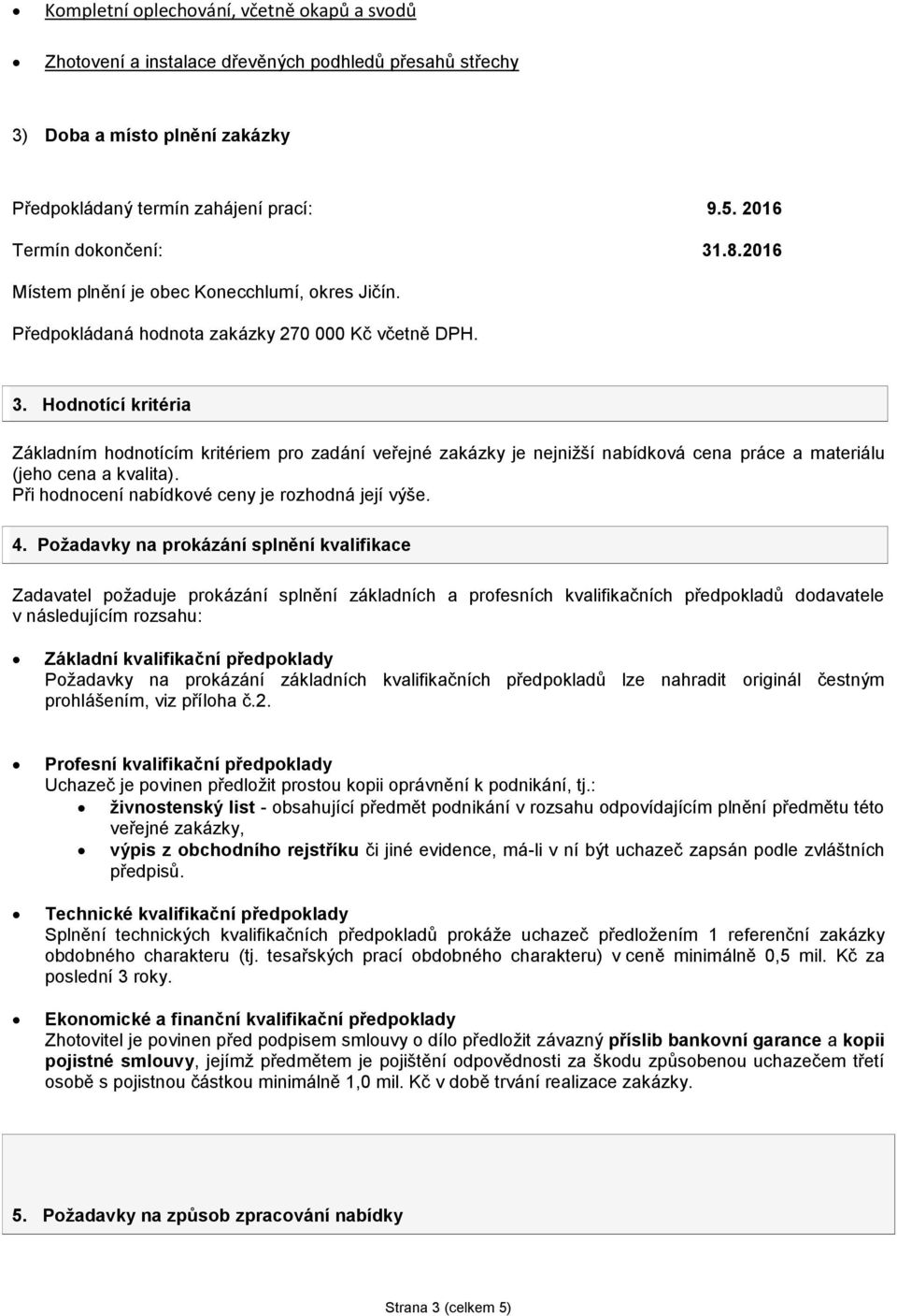 Hodnotící kritéria Základním hodnotícím kritériem pro zadání veřejné zakázky je nejnižší nabídková cena práce a materiálu (jeho cena a kvalita). Při hodnocení nabídkové ceny je rozhodná její výše. 4.