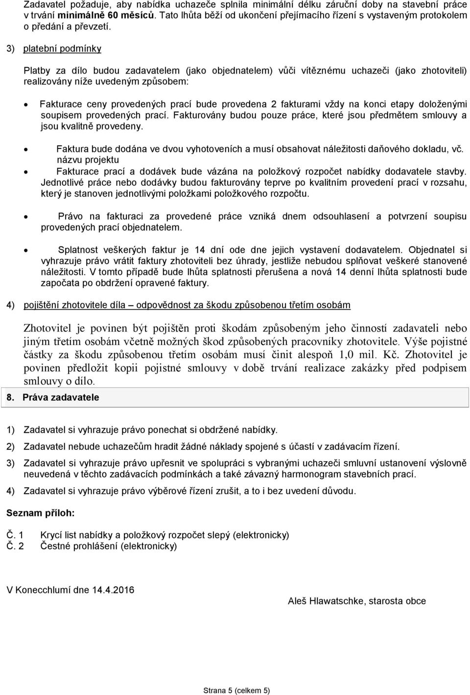 3) platební podmínky Platby za dílo budou zadavatelem (jako objednatelem) vůči vítěznému uchazeči (jako zhotoviteli) realizovány níže uvedeným způsobem: Fakturace ceny provedených prací bude