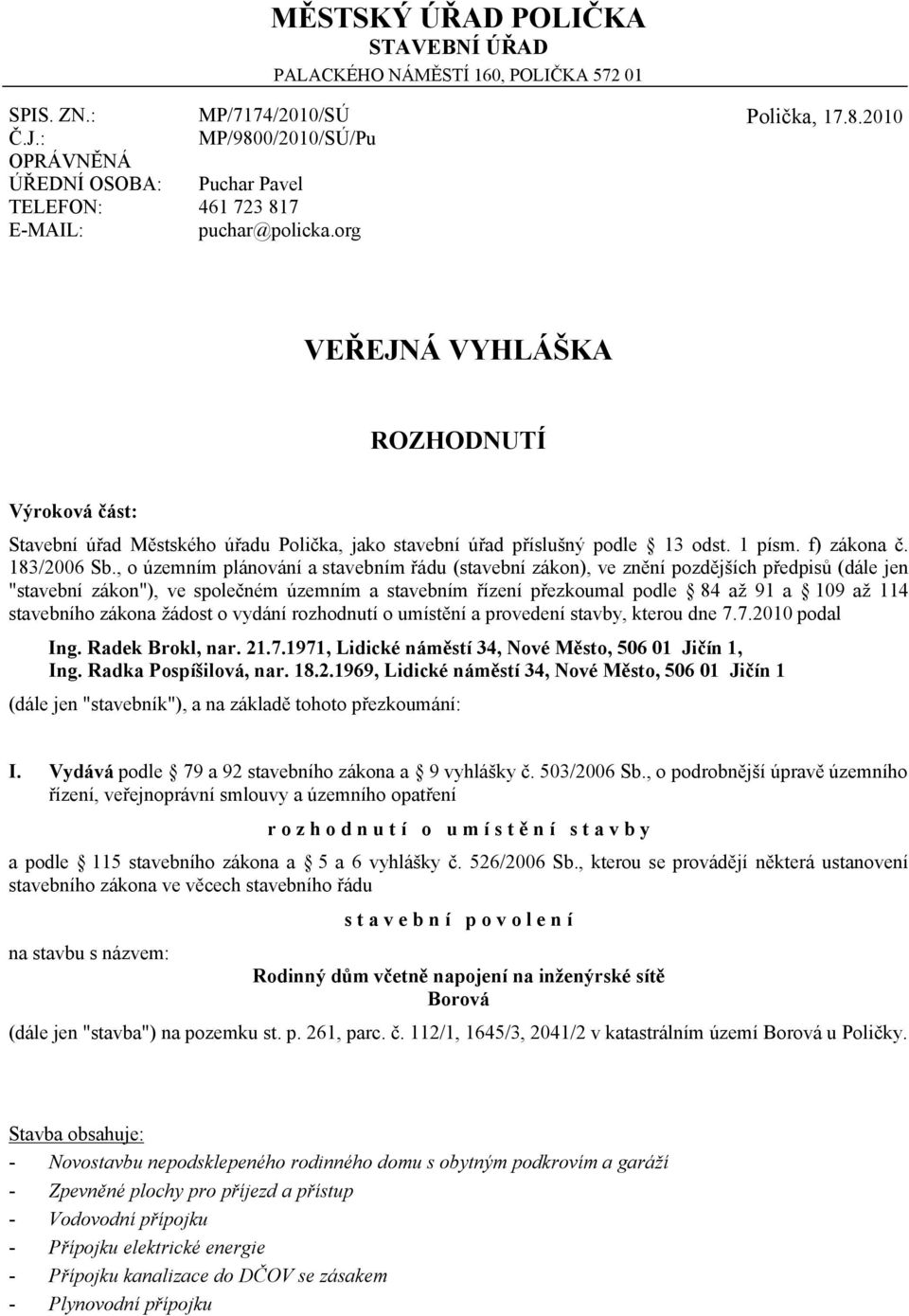 org Polička, 17.8.2010 VEŘEJNÁ VYHLÁŠKA ROZHODNUTÍ Výroková část: Stavební úřad Městského úřadu Polička, jako stavební úřad příslušný podle 13 odst. 1 písm. f) zákona č. 183/2006 Sb.