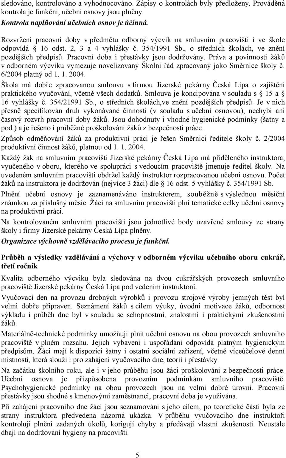 Pracovní doba i přestávky jsou dodržovány. Práva a povinnosti žáků v odborném výcviku vymezuje novelizovaný Školní řád zpracovaný jako Směrnice školy č. 6/2004 platný od 1. 1. 2004.