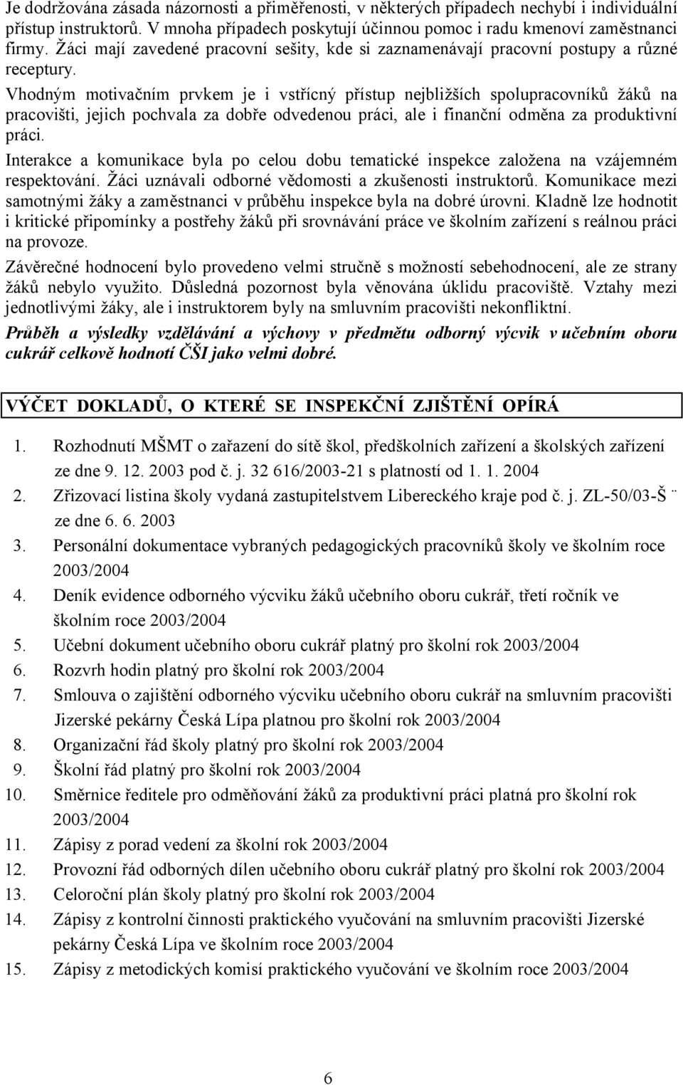 Vhodným motivačním prvkem je i vstřícný přístup nejbližších spolupracovníků žáků na pracovišti, jejich pochvala za dobře odvedenou práci, ale i finanční odměna za produktivní práci.