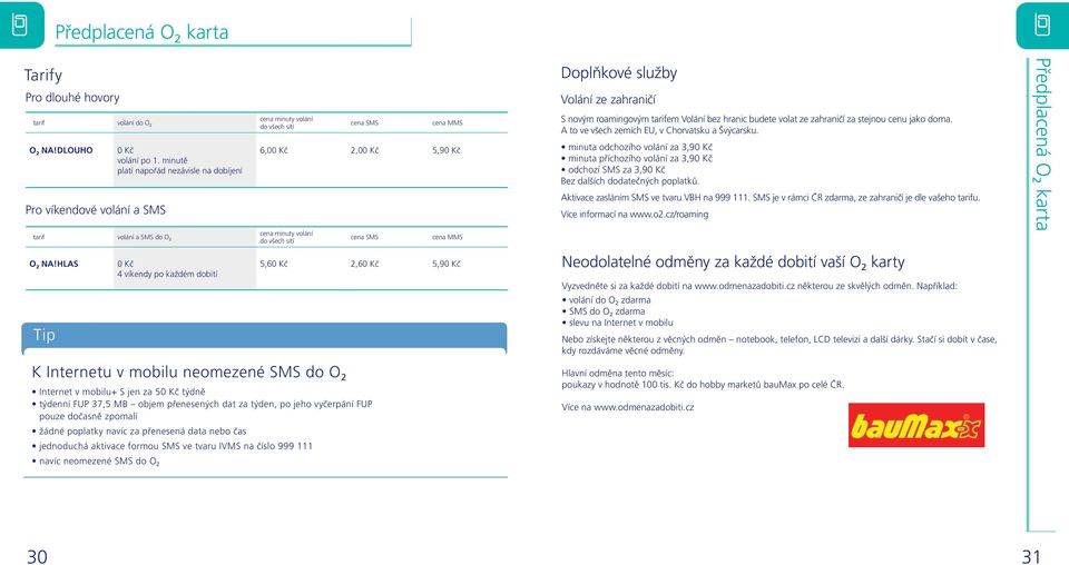 HLAS Tip 0 Kč 4 víkendy po každém dobití K Internetu v mobilu neomezené SMS do O 2 cena SMS cena MMS 6,00 Kč 2,00 Kč 5,90 Kč cena SMS cena MMS 5,60 Kč 2,60 Kč 5,90 Kč Internet v mobilu+ S jen za 50