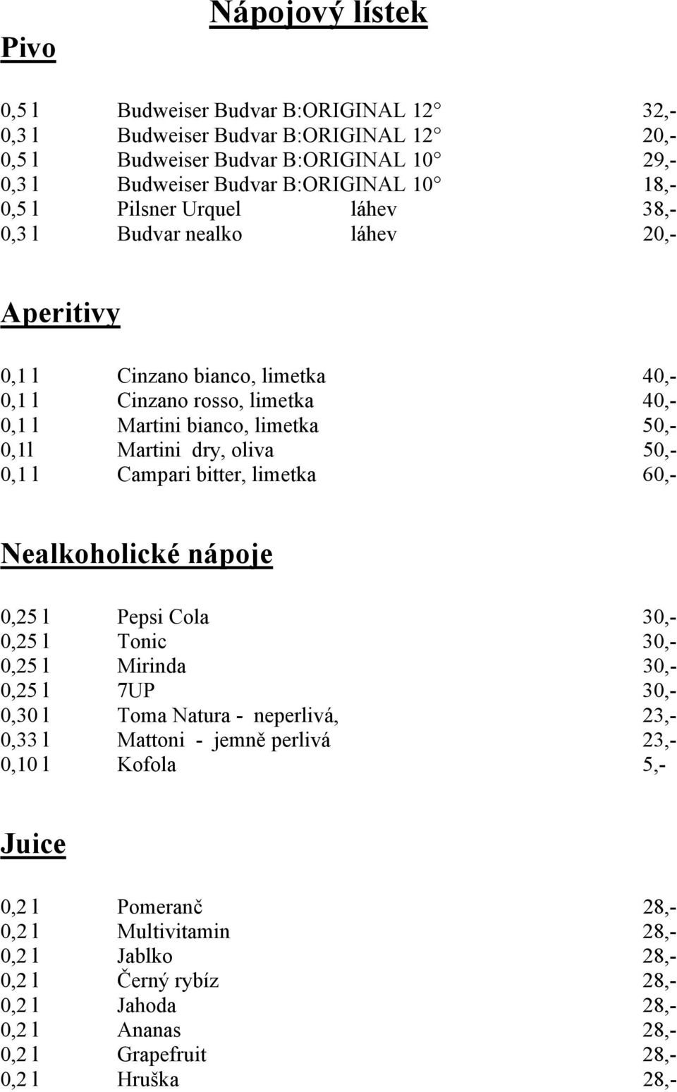 50,- 0,1 l Campari bitter, limetka 60,- Nealkoholické nápoje 0,25 l Pepsi Cola 30,- 0,25 l Tonic 30,- 0,25 l Mirinda 30,- 0,25 l 7UP 30,- 0,30 l Toma Natura - neperlivá, 23,- 0,33 l Mattoni -