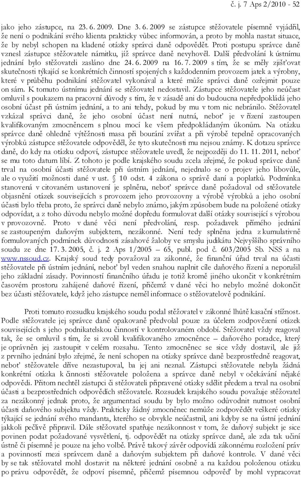 2009 se zástupce stěžovatele písemně vyjádřil, že není o podnikání svého klienta prakticky vůbec informován, a proto by mohla nastat situace, že by nebyl schopen na kladené otázky správci daně