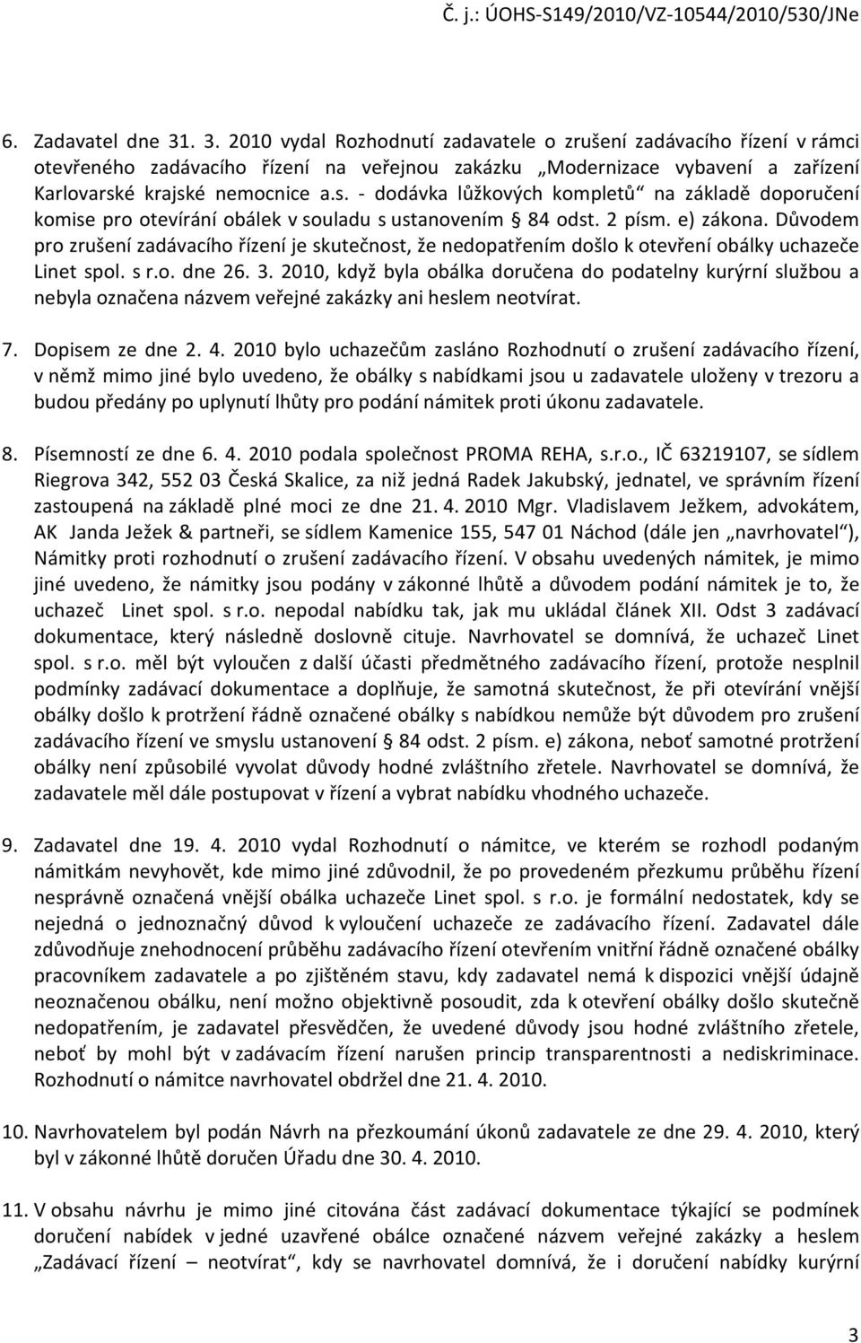 é krajské nemocnice a.s. - dodávka lůžkových kompletů na základě doporučení komise pro otevírání obálek v souladu s ustanovením 84 odst. 2 písm. e) zákona.