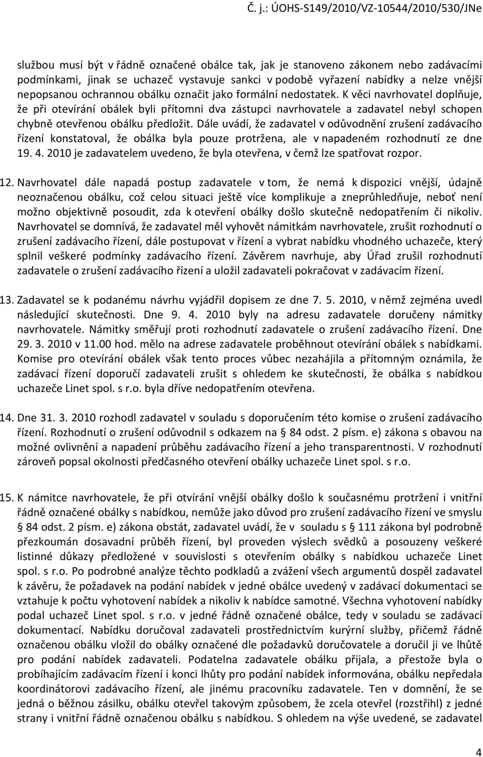 Dále uvádí, že zadavatel v odůvodnění zrušení zadávacího řízení konstatoval, že obálka byla pouze protržena, ale v napadeném rozhodnutí ze dne 19. 4.