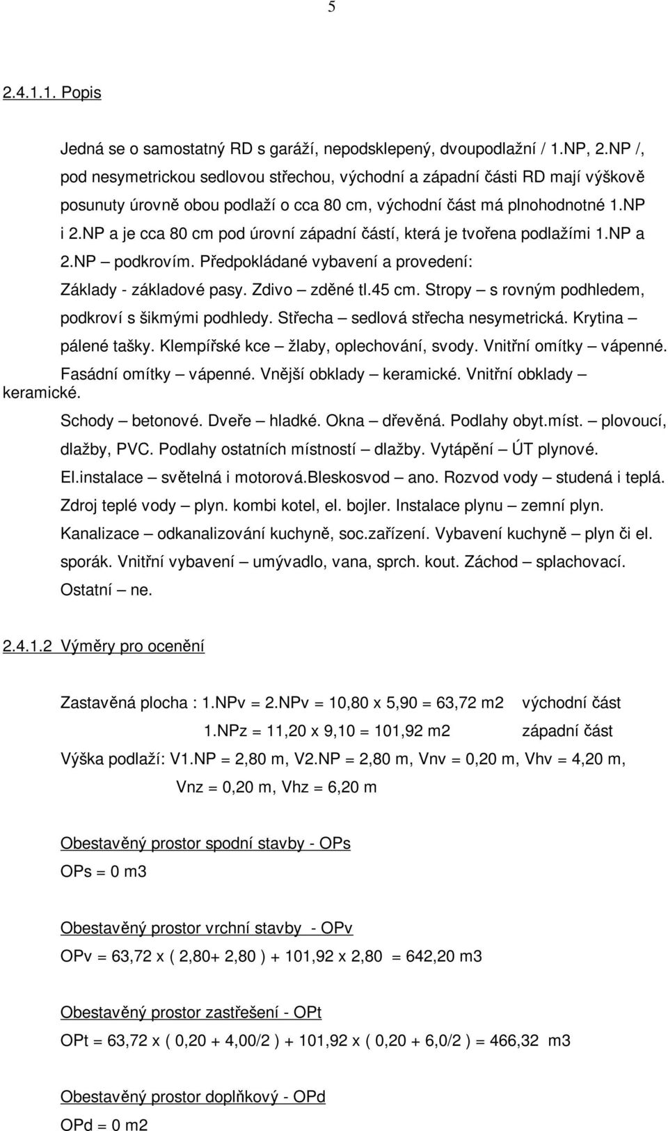 NP a je cca 80 cm pod úrovní západní částí, která je tvořena podlažími 1.NP a 2.NP podkrovím. Předpokládané vybavení a provedení: Základy - základové pasy. Zdivo zděné tl.45 cm.