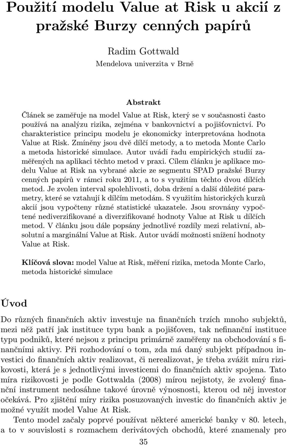 Zmíněny jsou dvě dílčí metody, a to metoda Monte Carlo a metoda historické simulace. Autor uvádí řadu empirických studií zaměřených na aplikaci těchto metod v praxi.