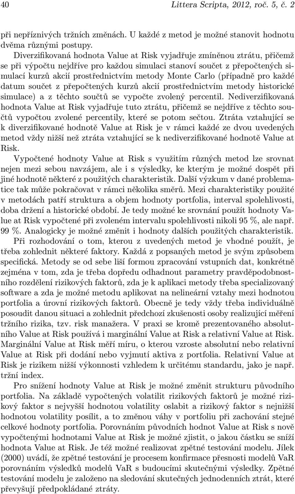 Carlo (případně pro každé datum součet z přepočtených kurzů akcií prostřednictvím metody historické simulace) a z těchto součtů se vypočte zvolený percentil.