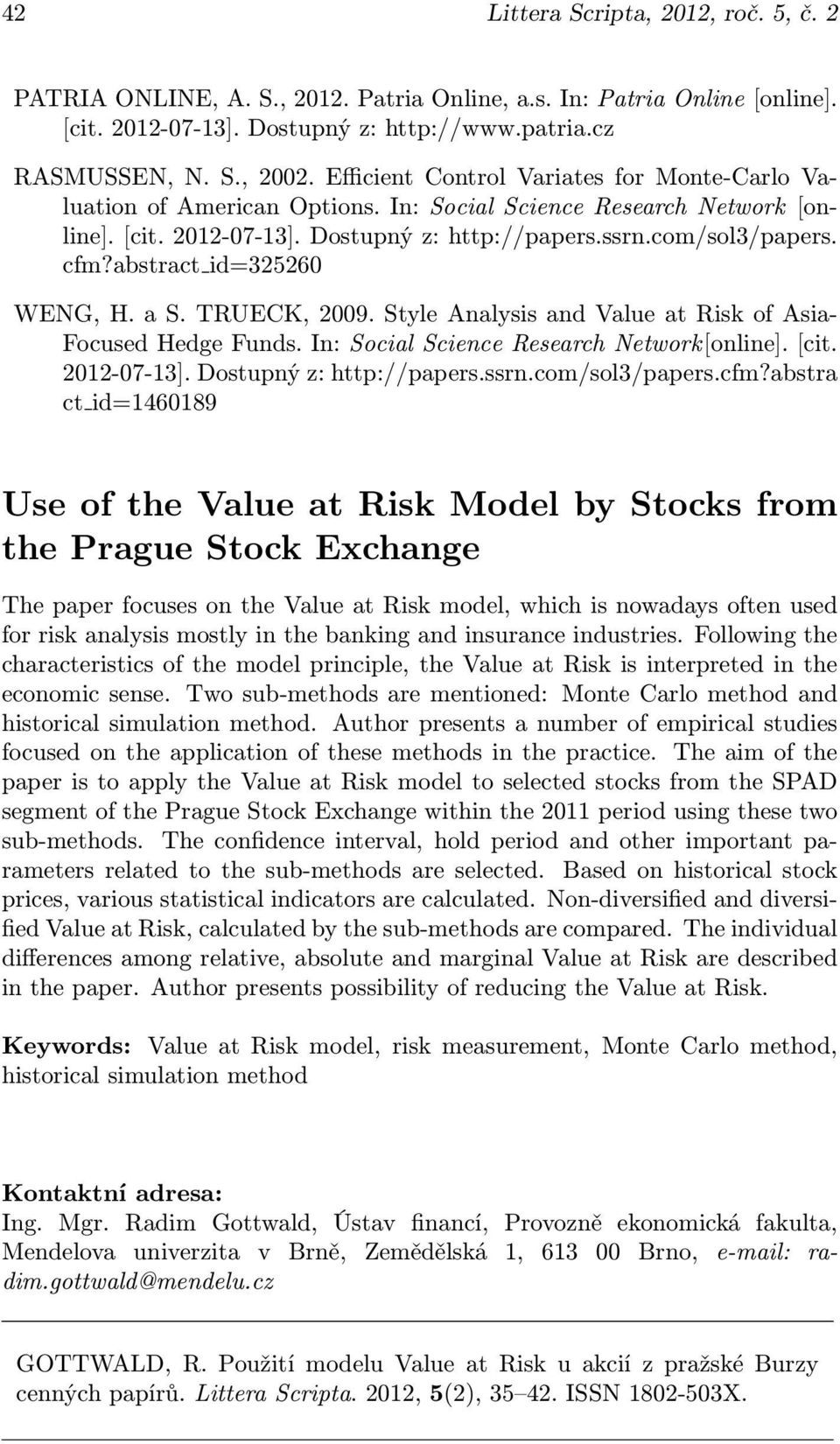 abstract id=325260 WENG, H. a S. TRUECK, 2009. Style Analysis and Value at Risk of Asia- Focused Hedge Funds. In: Social Science Research Network[online]. [cit. 2012-07-13]. Dostupný z: http://papers.