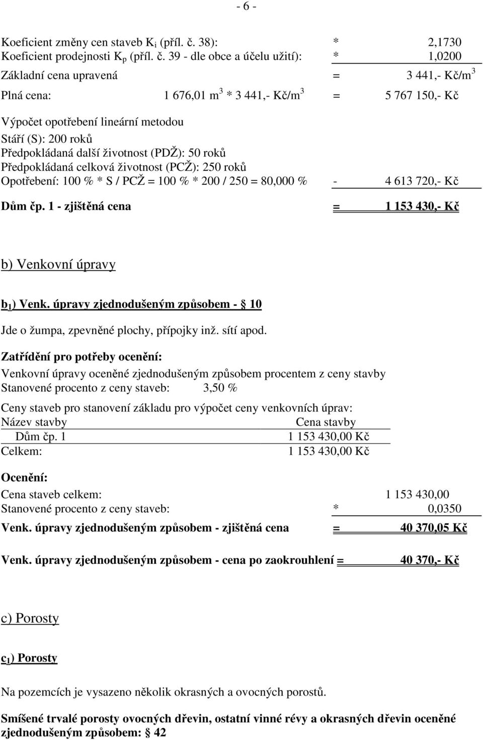 39 - dle obce a účelu užití): * 1,0200 Základní cena upravená = 3 441,- Kč/m 3 Plná cena: 1 676,01 m 3 * 3 441,- Kč/m 3 = 5 767 150,- Kč Výpočet opotřebení lineární metodou Stáří (S): 200 roků