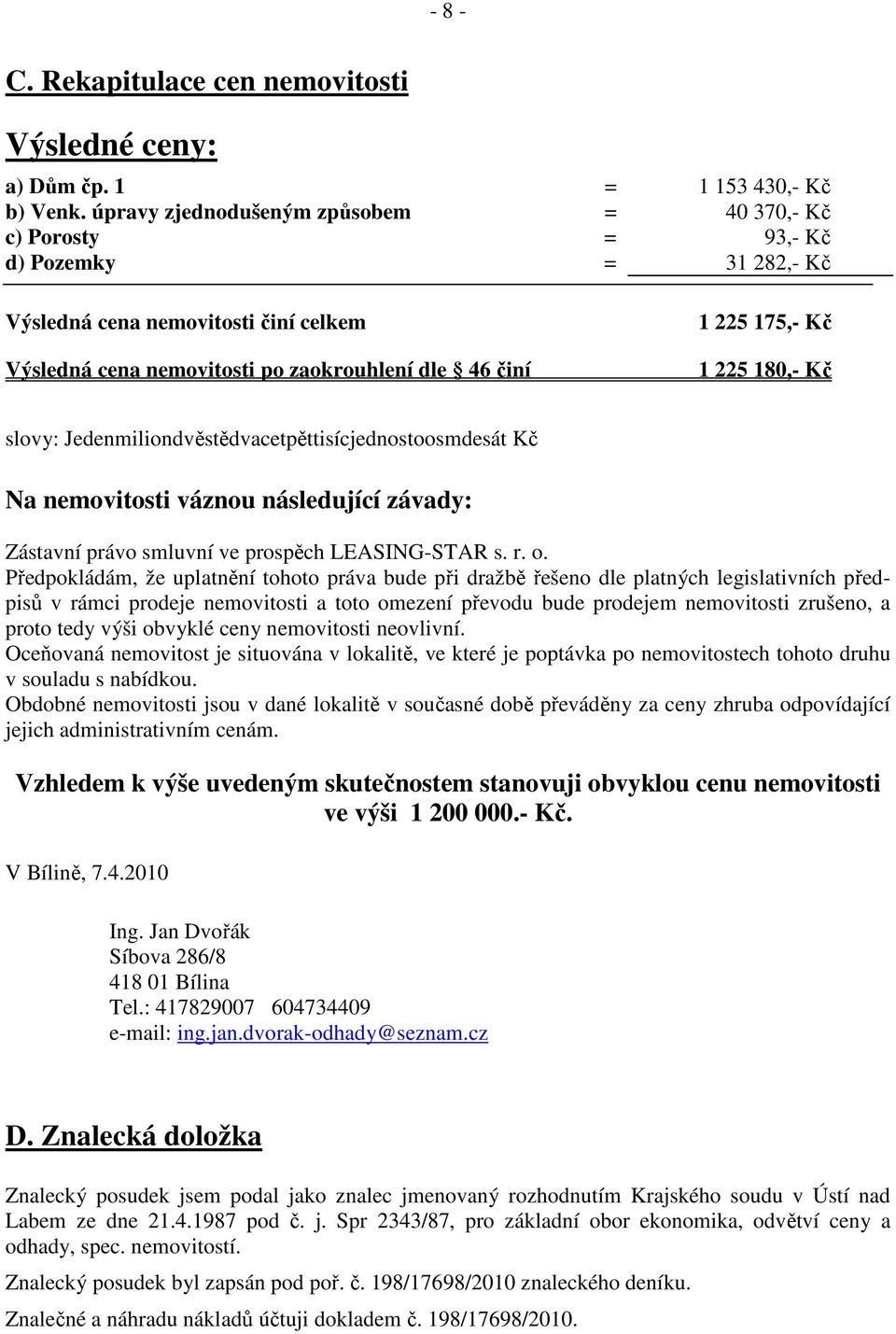 225 180,- Kč slovy: Jedenmiliondvěstědvacetpěttisícjednostoosmdesát Kč Na nemovitosti váznou následující závady: Zástavní právo smluvní ve prospěch LEASING-STAR s. r. o.