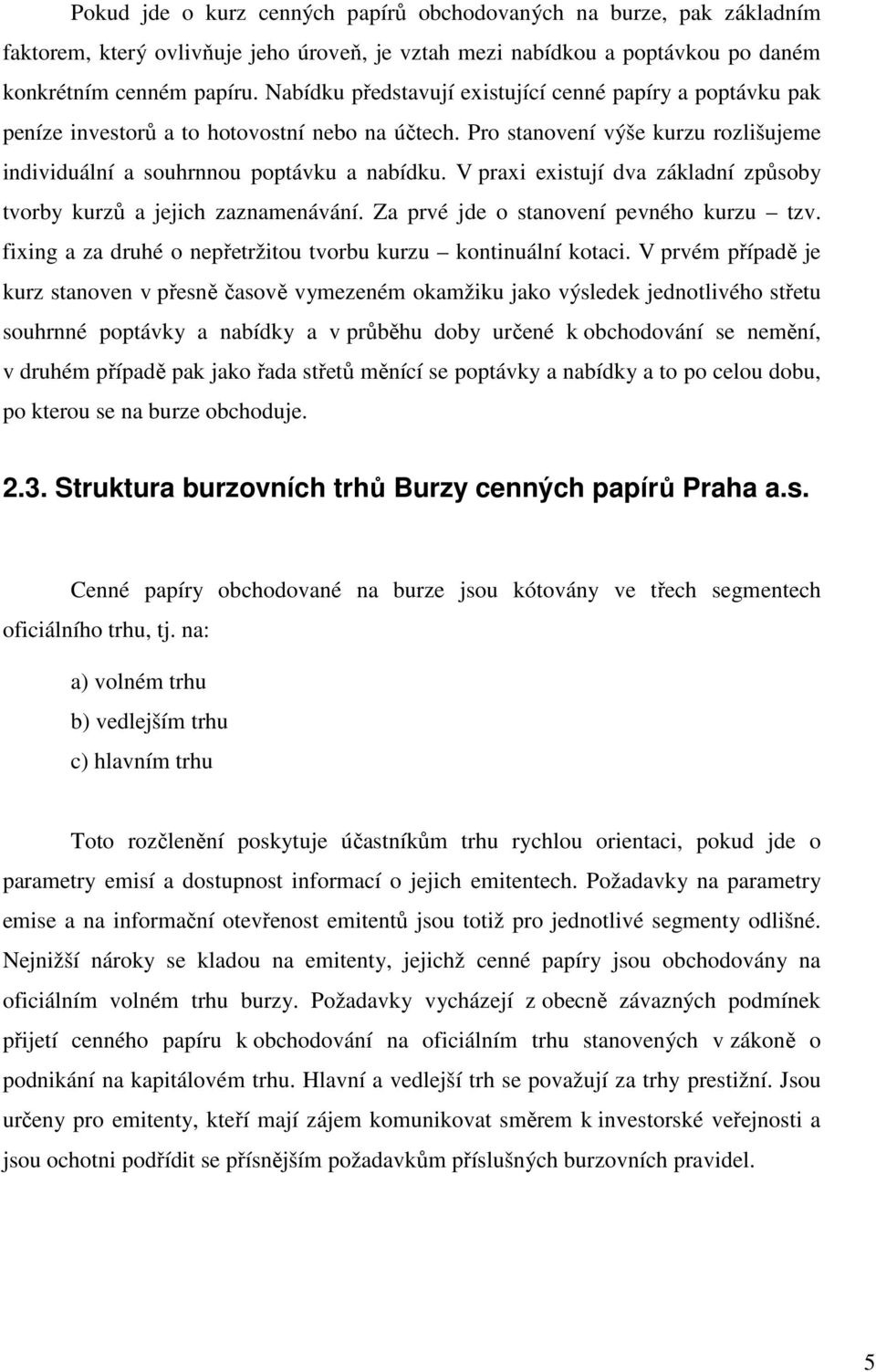 V praxi existují dva základní způsoby tvorby kurzů a jejich zaznamenávání. Za prvé jde o stanovení pevného kurzu tzv. fixing a za druhé o nepřetržitou tvorbu kurzu kontinuální kotaci.