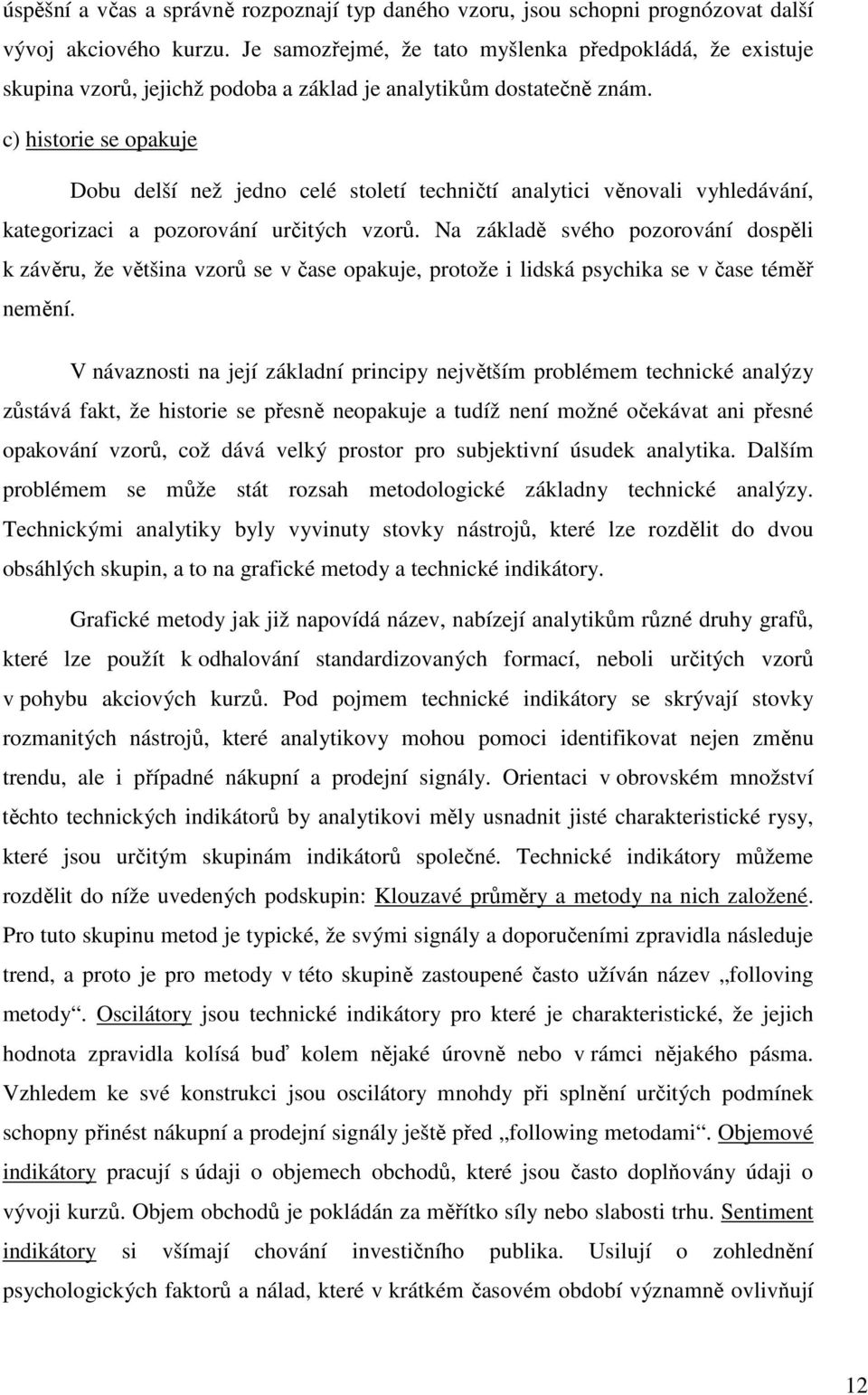 c) historie se opakuje Dobu delší než jedno celé století techničtí analytici věnovali vyhledávání, kategorizaci a pozorování určitých vzorů.