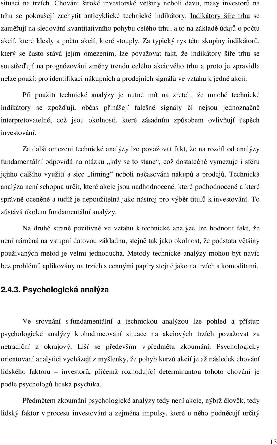 Za typický rys této skupiny indikátorů, který se často stává jejím omezením, lze považovat fakt, že indikátory šíře trhu se soustřeďují na prognózování změny trendu celého akciového trhu a proto je