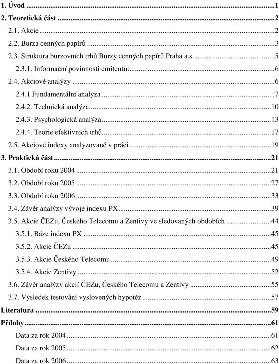 Praktická část...21 3.1. Období roku 2004...21 3.2. Období roku 2005...27 3.3. Období roku 2006...33 3.4. Závěr analýzy vývoje indexu PX...39 3.5. Akcie ČEZu, Českého Telecomu a Zentivy ve sledovaných obdobích.