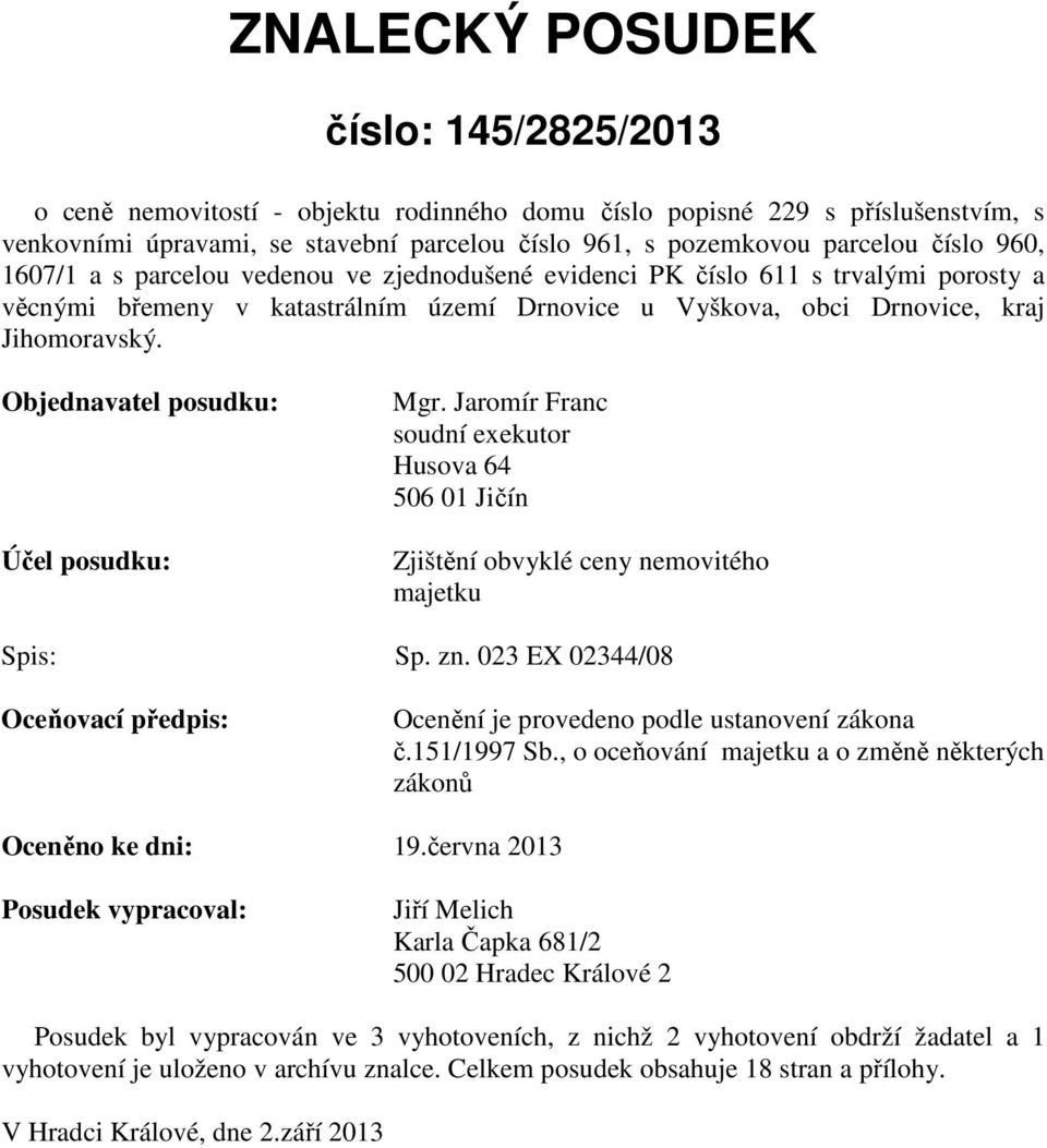 Objednavatel posudku: Účel posudku: Mgr. Jaromír Franc soudní exekutor Husova 64 506 01 Jičín Zjištění obvyklé ceny nemovitého majetku Spis: Sp. zn.