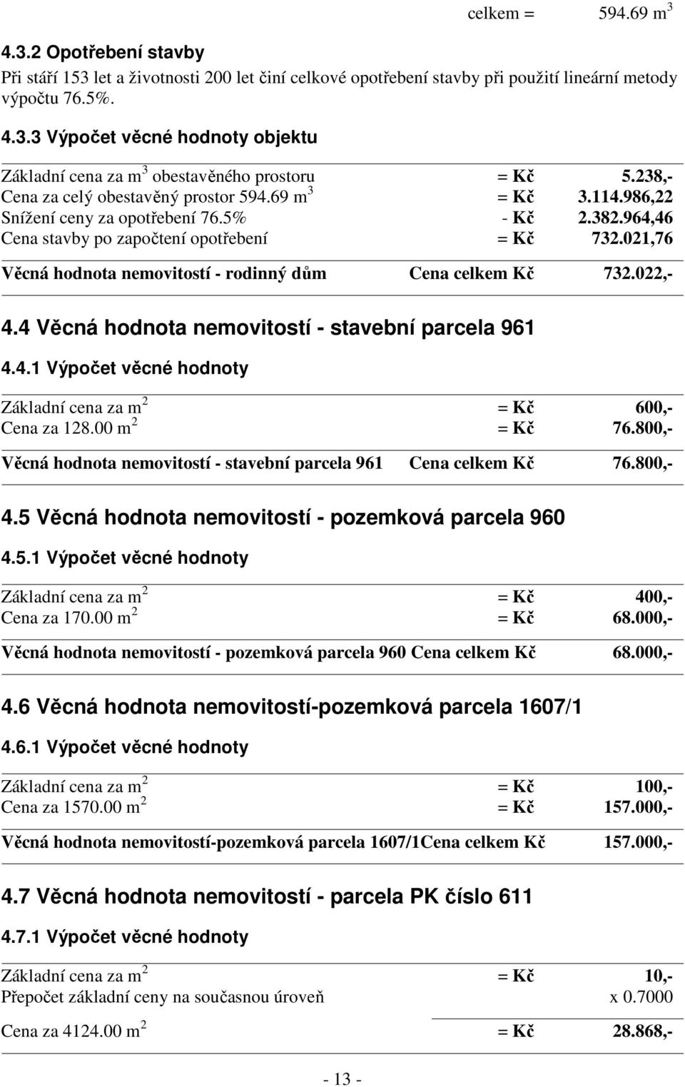 021,76 Věcná hodnota nemovitostí - rodinný dům Cena celkem Kč 732.022,- 4.4 Věcná hodnota nemovitostí - stavební parcela 961 4.4.1 Výpočet věcné hodnoty Základní cena za m 2 = Kč 600,- Cena za 128.