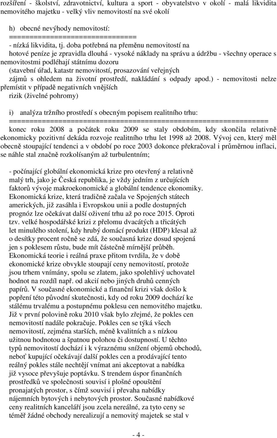 doba potřebná na přeměnu nemovitostí na hotové peníze je zpravidla dlouhá - vysoké náklady na správu a údržbu - všechny operace s nemovitostmi podléhají státnímu dozoru (stavební úřad, katastr