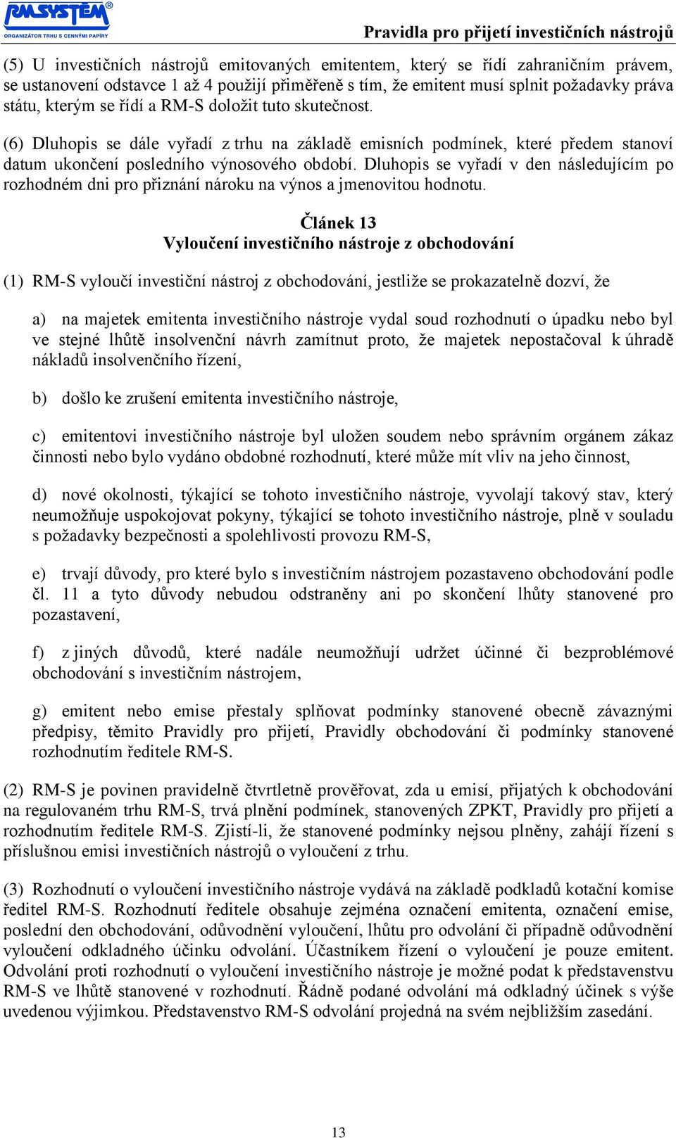 Dluhopis se vyřadí v den následujícím po rozhodném dni pro přiznání nároku na výnos a jmenovitou hodnotu.