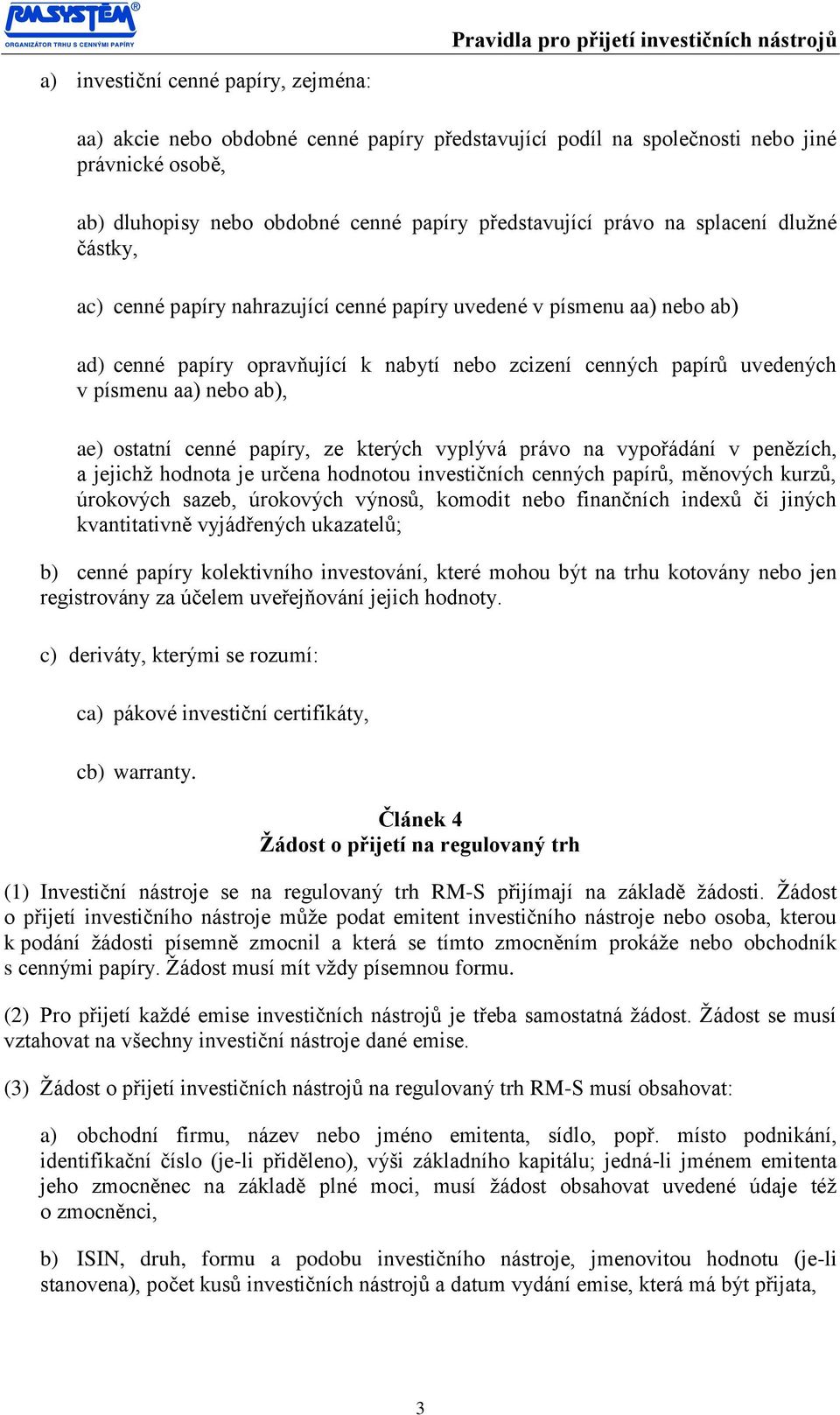 ae) ostatní cenné papíry, ze kterých vyplývá právo na vypořádání v penězích, a jejichž hodnota je určena hodnotou investičních cenných papírů, měnových kurzů, úrokových sazeb, úrokových výnosů,