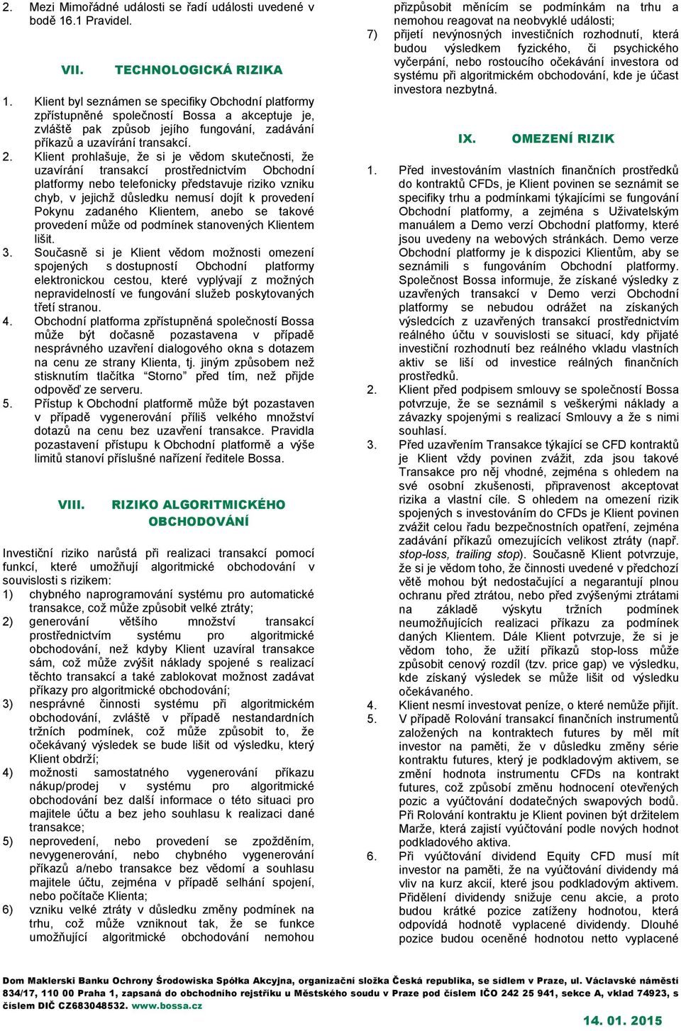 Klient prohlašuje, že si je vědom skutečnosti, že uzavírání transakcí prostřednictvím Obchodní platformy nebo telefonicky představuje riziko vzniku chyb, v jejichž důsledku nemusí dojít k provedení