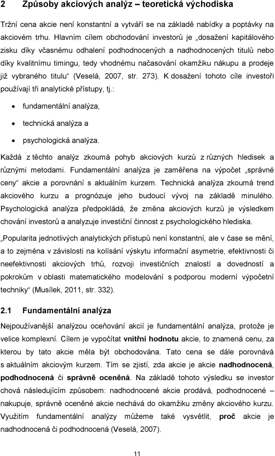 a prodeje již vybraného titulu (Veselá, 2007, str. 273). K dosažení tohoto cíle investoři používají tři analytické přístupy, tj.: fundamentální analýza, technická analýza a psychologická analýza.