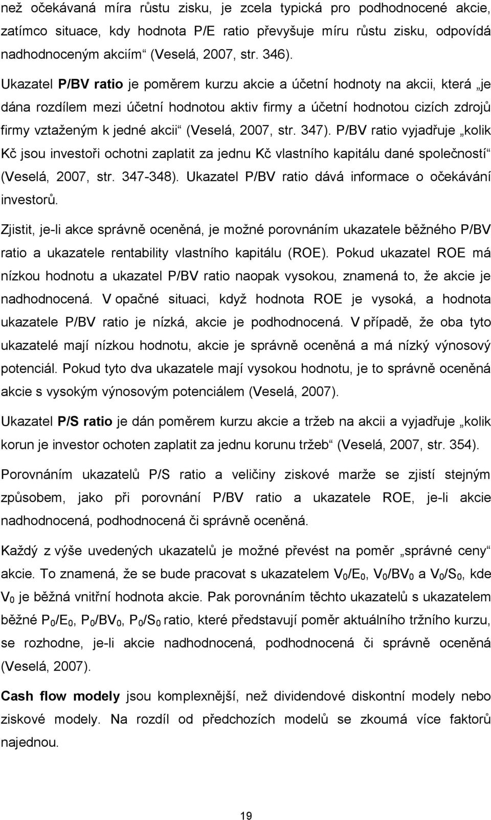 2007, str. 347). P/BV ratio vyjadřuje kolik Kč jsou investoři ochotni zaplatit za jednu Kč vlastního kapitálu dané společností (Veselá, 2007, str. 347-348).