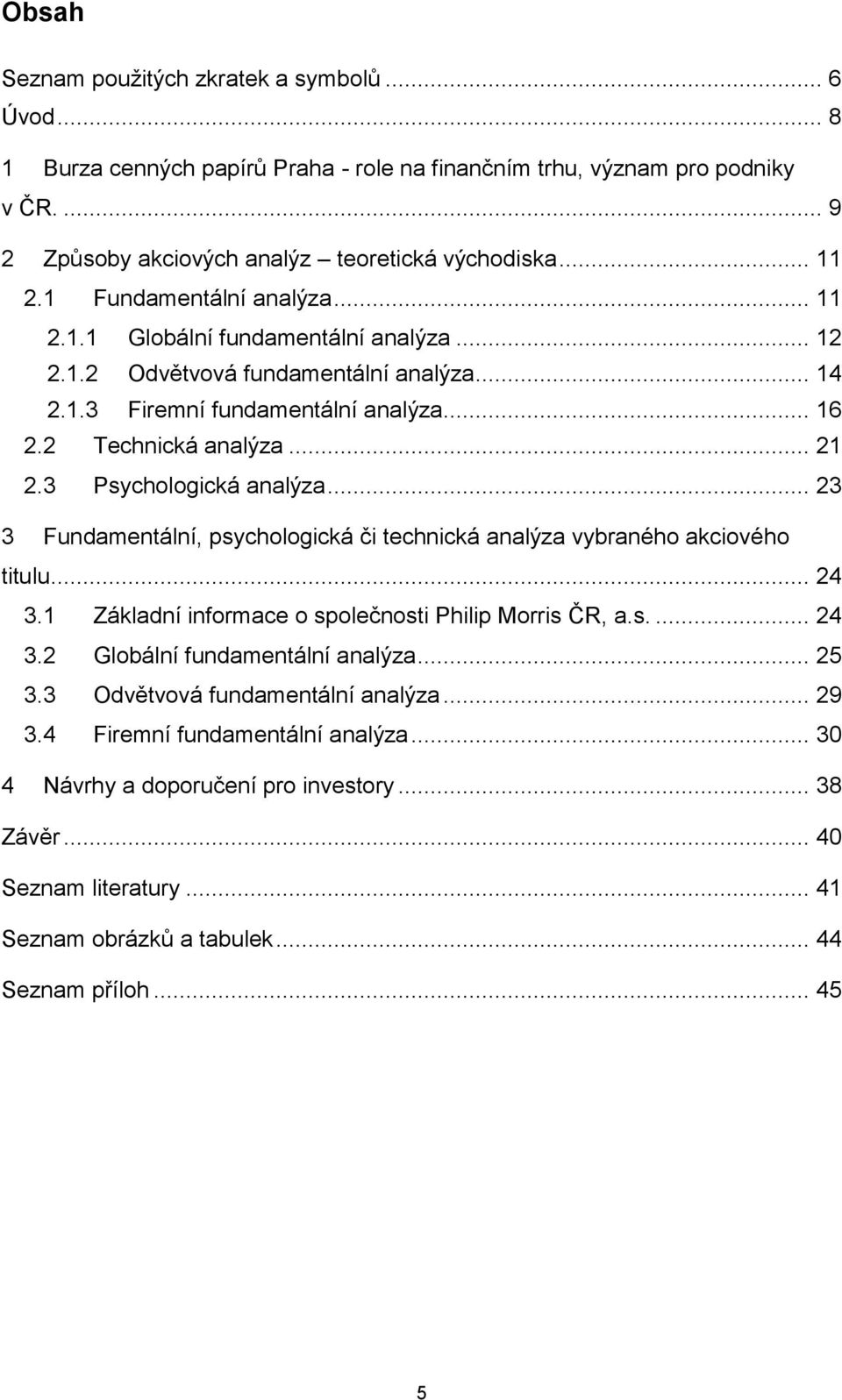 3 Psychologická analýza... 23 3 Fundamentální, psychologická či technická analýza vybraného akciového titulu... 24 3.1 Základní informace o společnosti Philip Morris ČR, a.s.... 24 3.2 Globální fundamentální analýza.