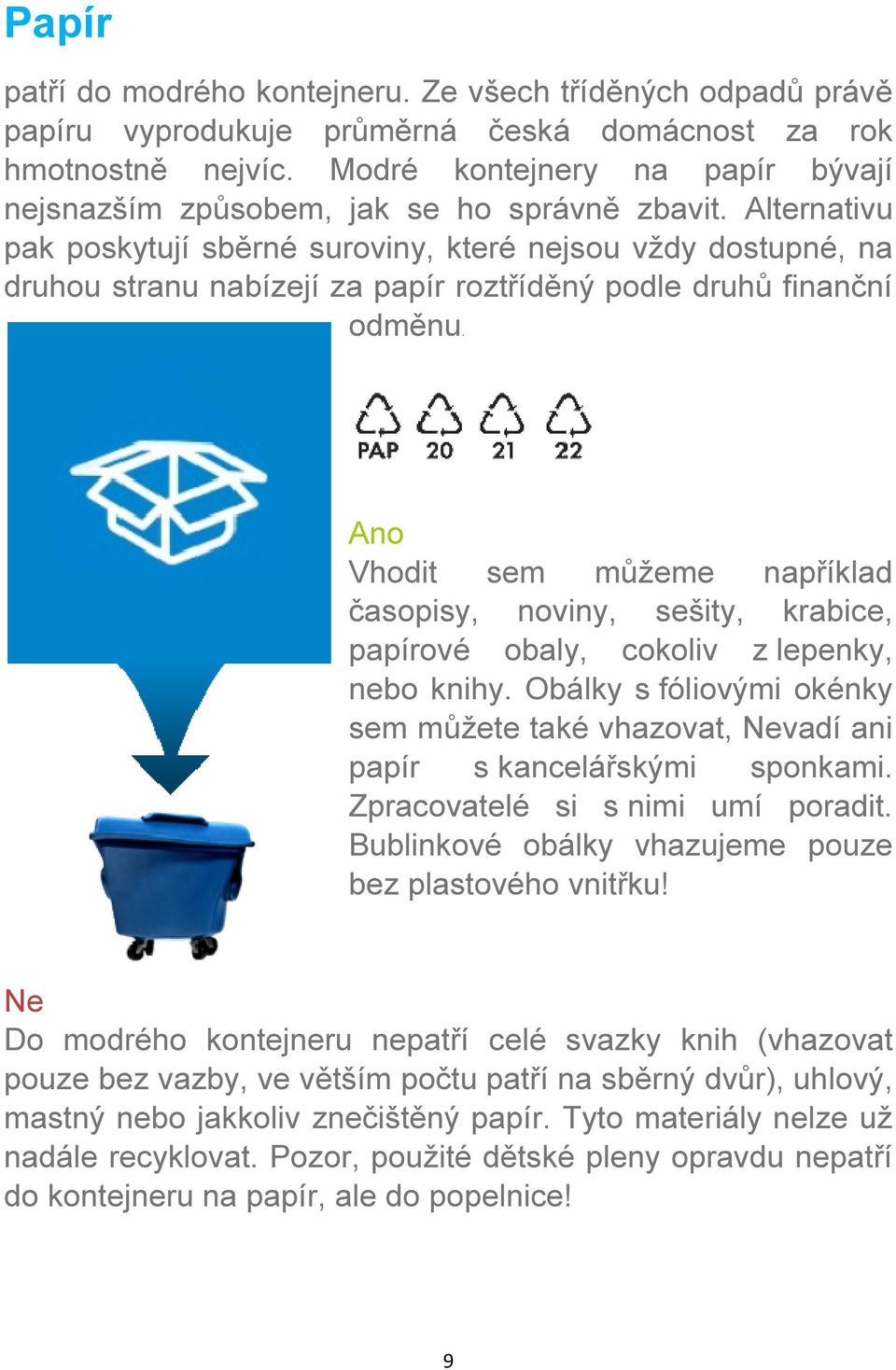 Alternativu pak poskytují sběrné suroviny, které nejsou vždy dostupné, na druhou stranu nabízejí za papír roztříděný podle druhů finanční odměnu.