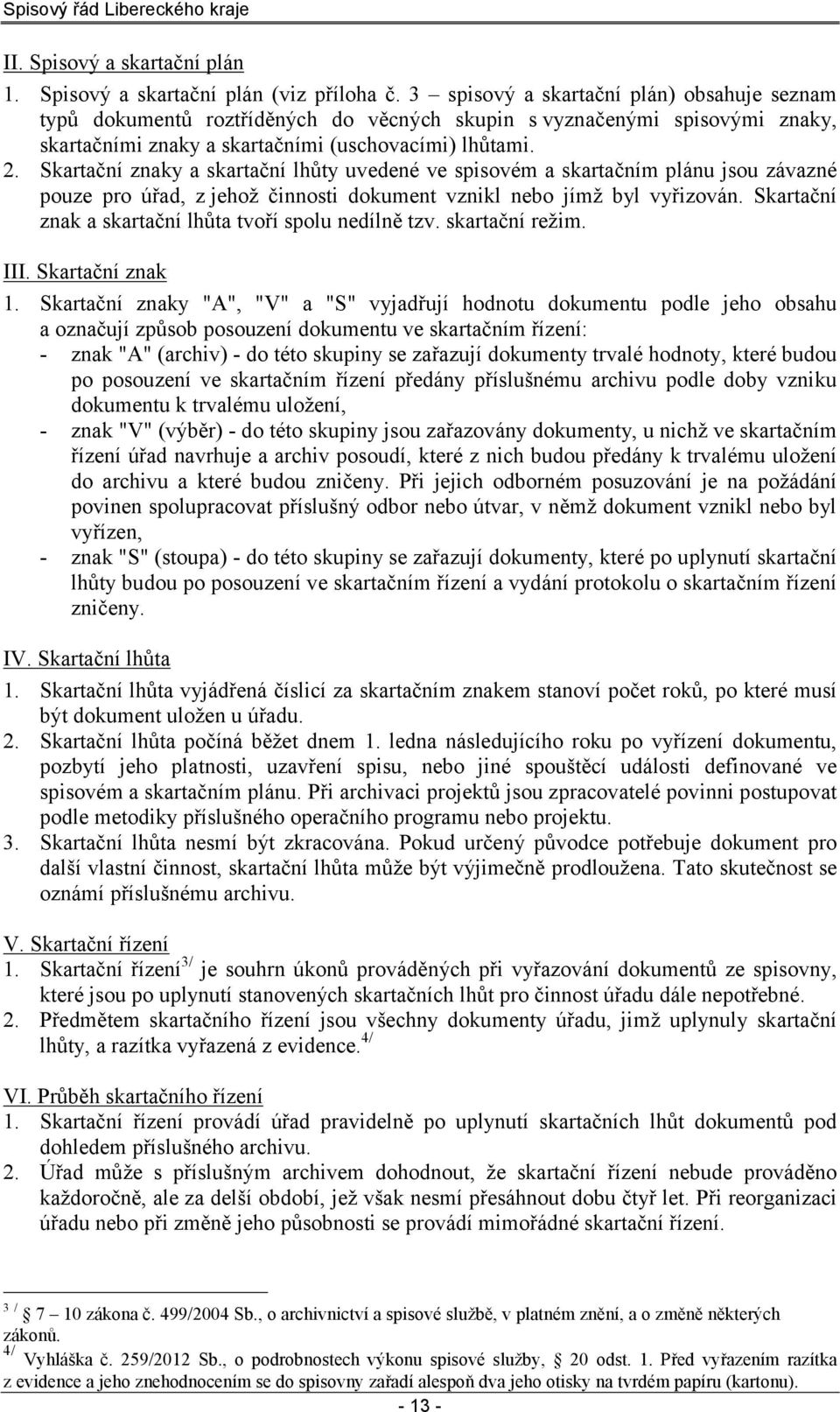 Skartační znaky a skartační lhůty uvedené ve spisovém a skartačním plánu jsou závazné pouze pro úřad, z jehož činnosti dokument vznikl nebo jímž byl vyřizován.