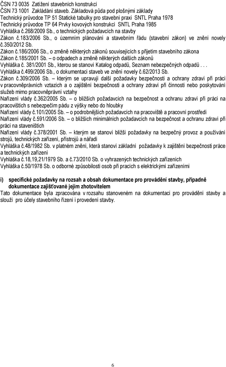 268/2009 Sb., o technických požadavcích na stavby Zákon č.183/2006 Sb., o územním plánování a stavebním řádu (stavební zákon) ve znění novely č.350/2012 Sb. Zákon č.186/2006 Sb.