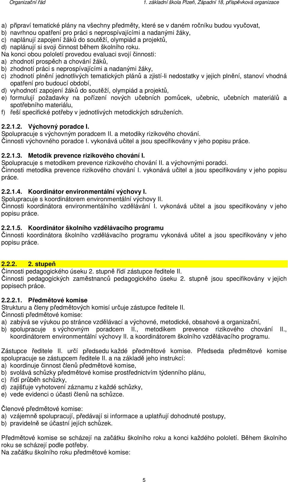 Na konci obou pololetí provedou evaluaci svojí činnosti: a) zhodnotí prospěch a chování žáků, b) zhodnotí práci s neprospívajícími a nadanými žáky, c) zhodnotí plnění jednotlivých tematických plánů a