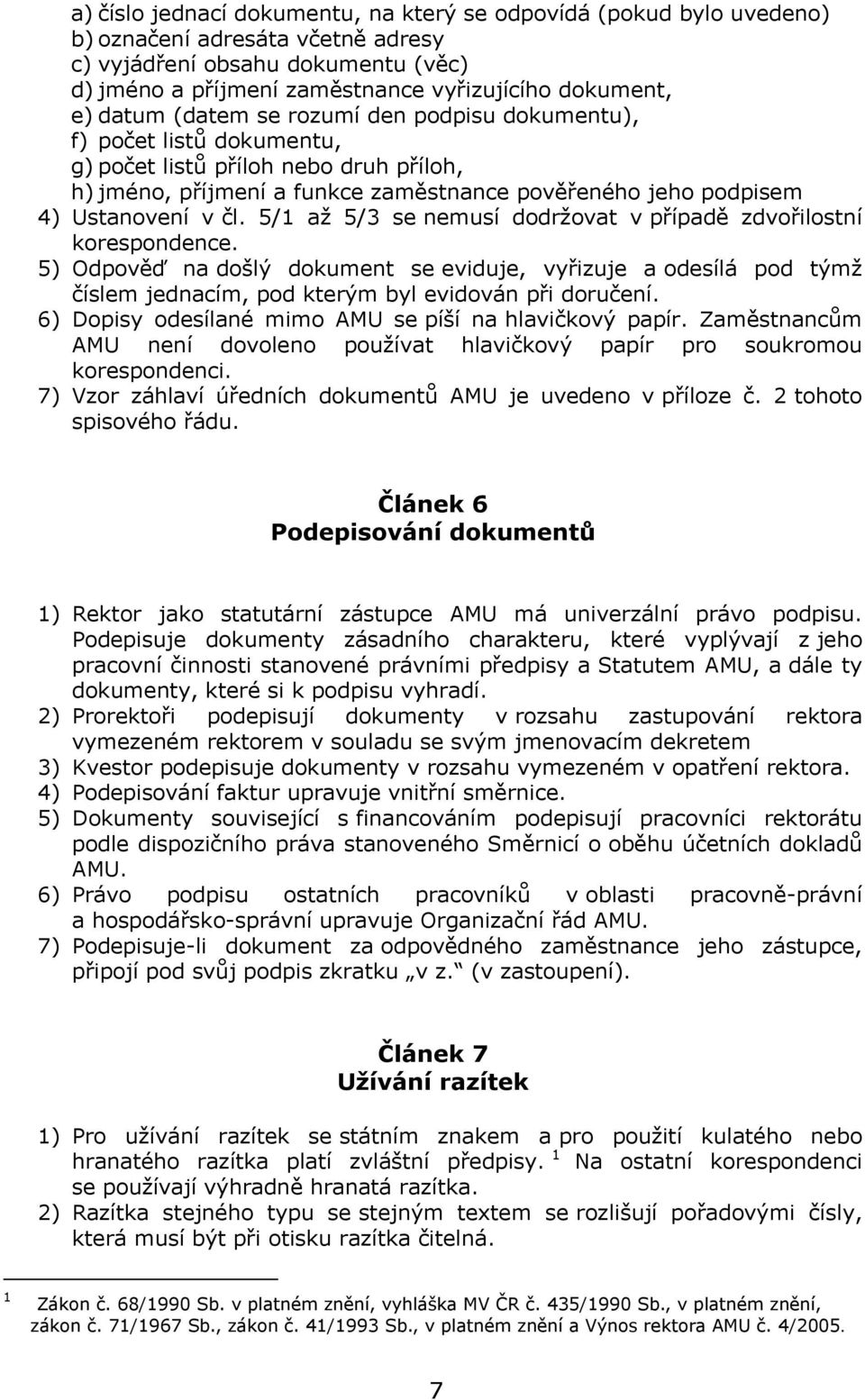 5/1 až 5/3 se nemusí dodržovat v případě zdvořilostní korespondence. 5) Odpověď na došlý dokument se eviduje, vyřizuje a odesílá pod týmž číslem jednacím, pod kterým byl evidován při doručení.