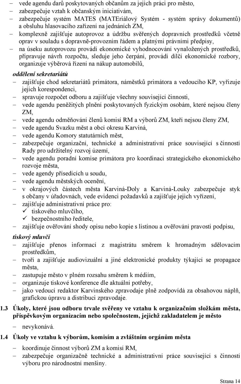 autoprovozu provádí ekonomické vyhodnocování vynaložených prostředků, připravuje návrh rozpočtu, sleduje jeho čerpání, provádí dílčí ekonomické rozbory, organizuje výběrová řízení na nákup