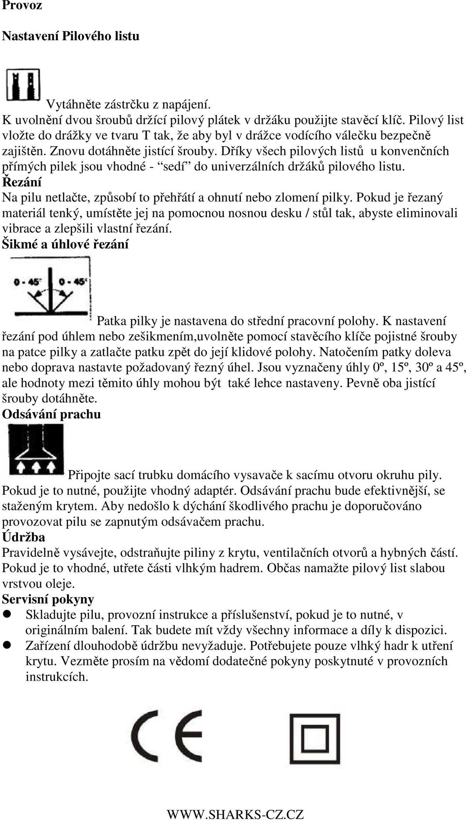 Dříky všech pilových listů u konvenčních přímých pilek jsou vhodné - sedí do univerzálních držáků pilového listu. Řezání Na pilu netlačte, způsobí to přehřátí a ohnutí nebo zlomení pilky.