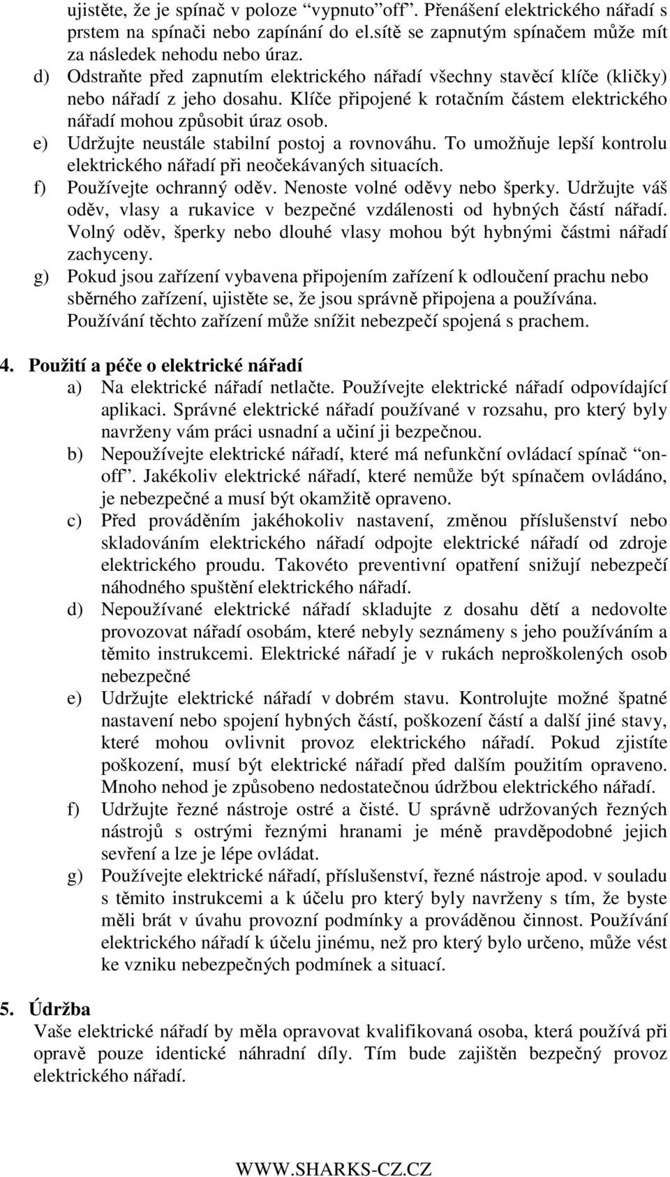 e) Udržujte neustále stabilní postoj a rovnováhu. To umožňuje lepší kontrolu elektrického nářadí při neočekávaných situacích. f) Používejte ochranný oděv. Nenoste volné oděvy nebo šperky.