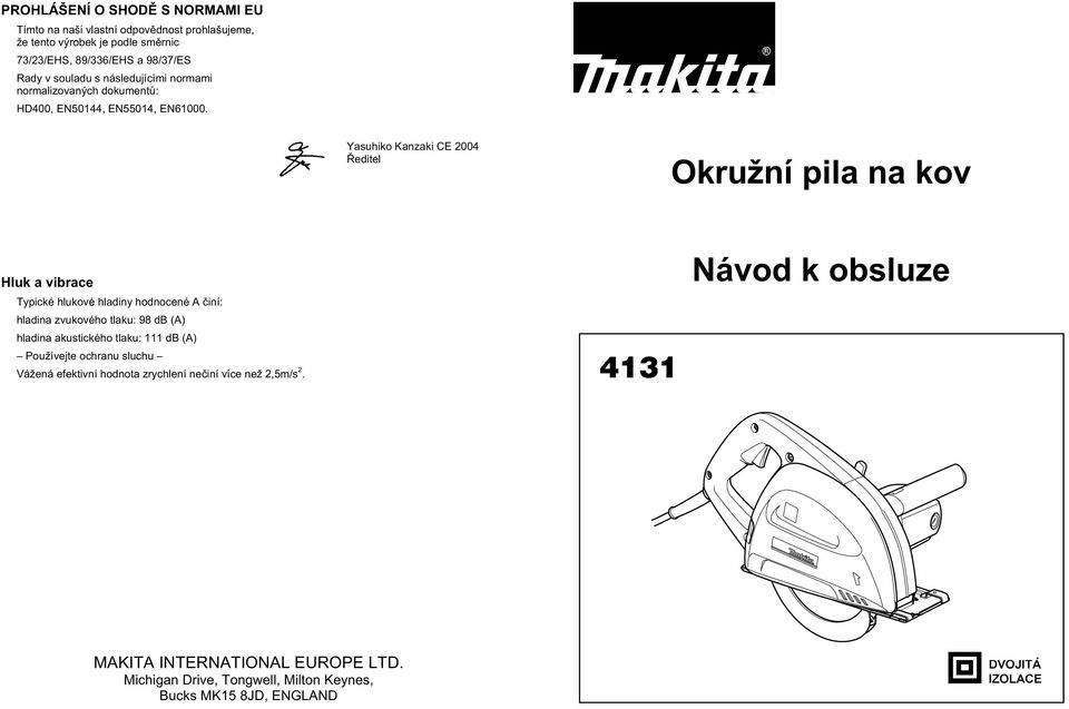 Yasuhiko Kanzaki CE 2004 editel Okružní pila na kov Hluk a vibrace Typické hlukové hladiny hodnocené A iní: hladina zvukového tlaku: 98 db (A) hladina