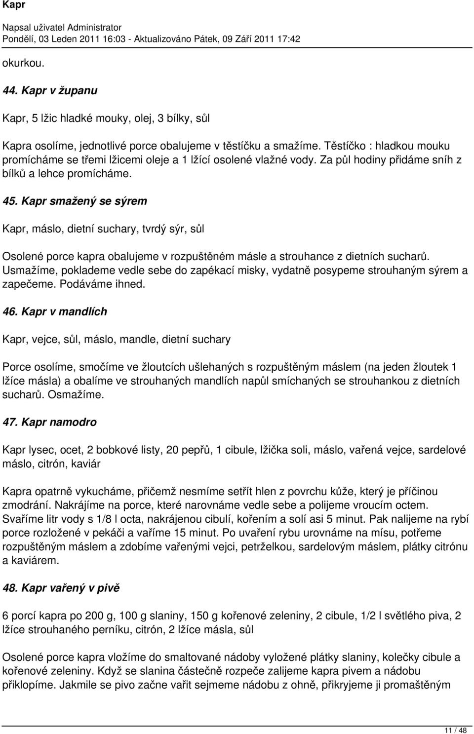 Kapr smažený se sýrem Kapr, máslo, dietní suchary, tvrdý sýr, sůl Osolené porce kapra obalujeme v rozpuštěném másle a strouhance z dietních sucharů.