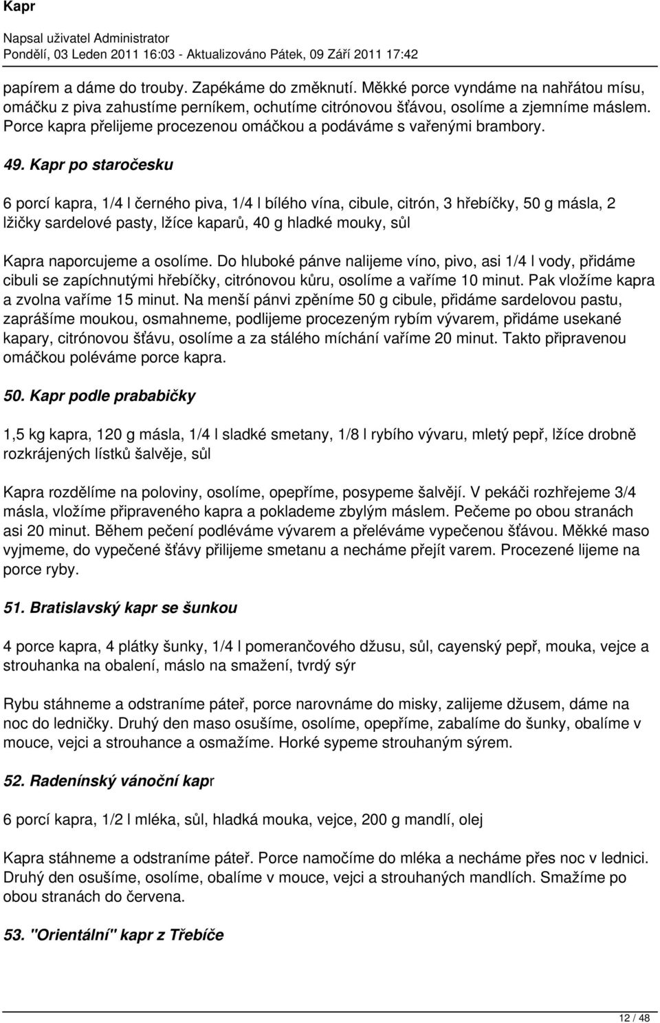 Kapr po staročesku 6 porcí kapra, 1/4 l černého piva, 1/4 l bílého vína, cibule, citrón, 3 hřebíčky, 50 g másla, 2 lžičky sardelové pasty, lžíce kaparů, 40 g hladké mouky, sůl Kapra naporcujeme a